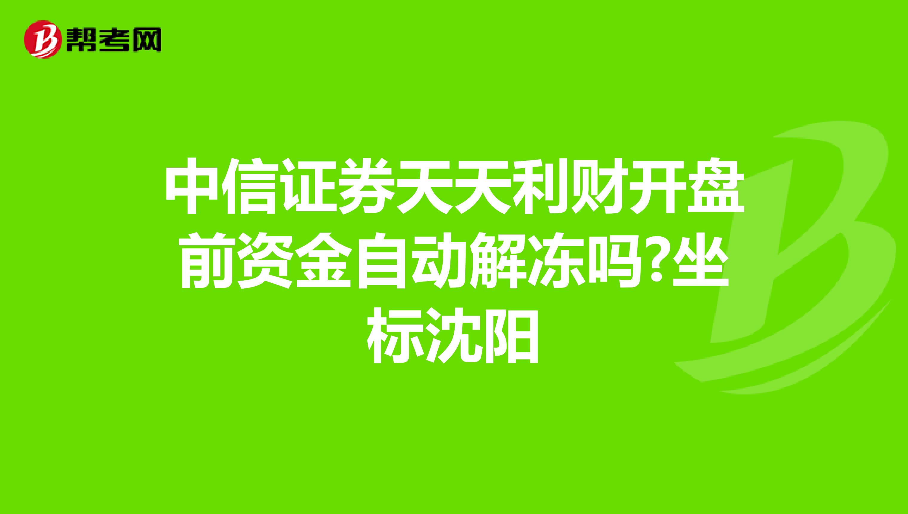 中信证券天天利财开盘前资金自动解冻吗?坐标沈阳