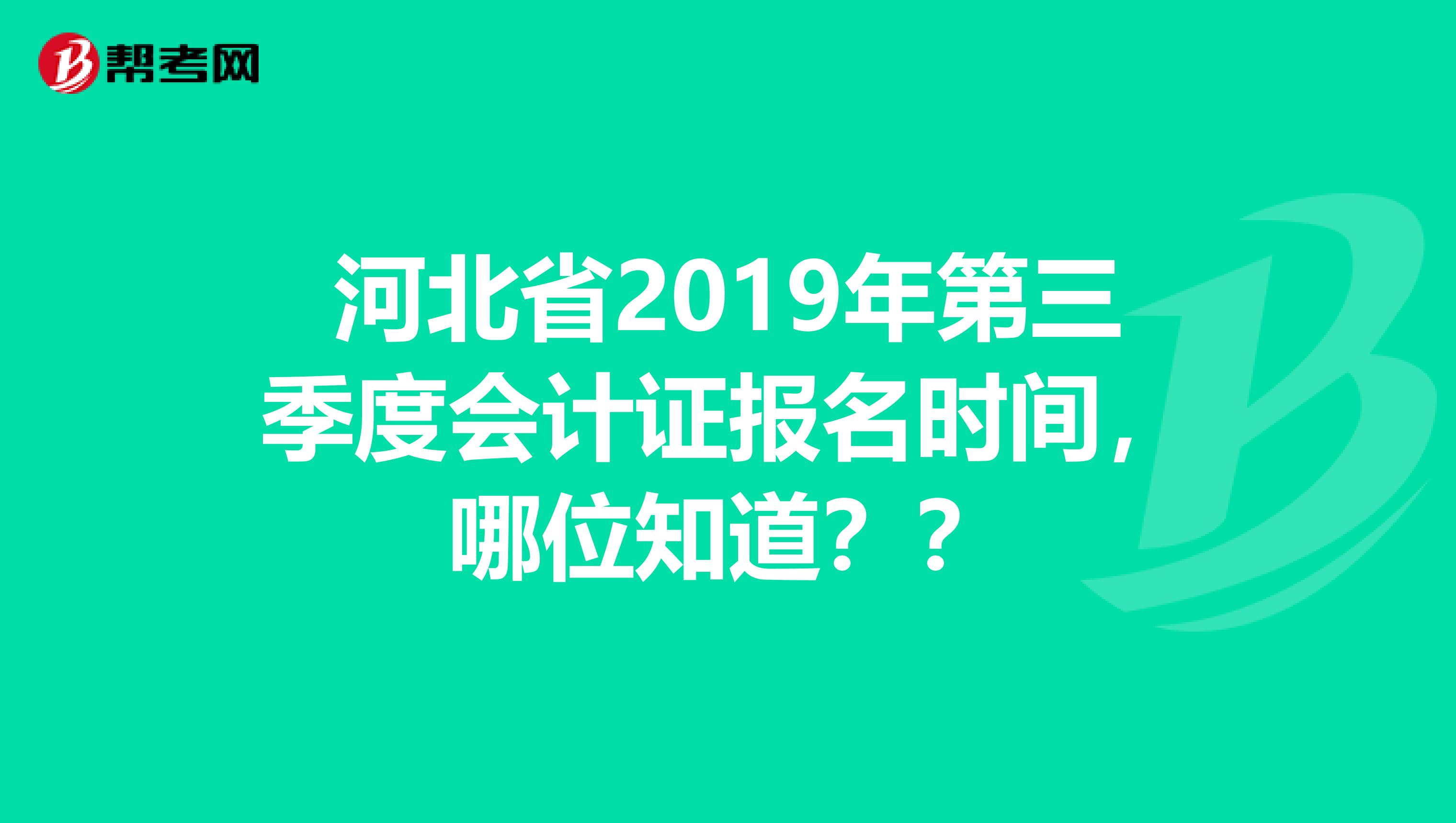 河北省2019年第三季度會(huì)計(jì)證報(bào)名時(shí)間，哪位知道？？