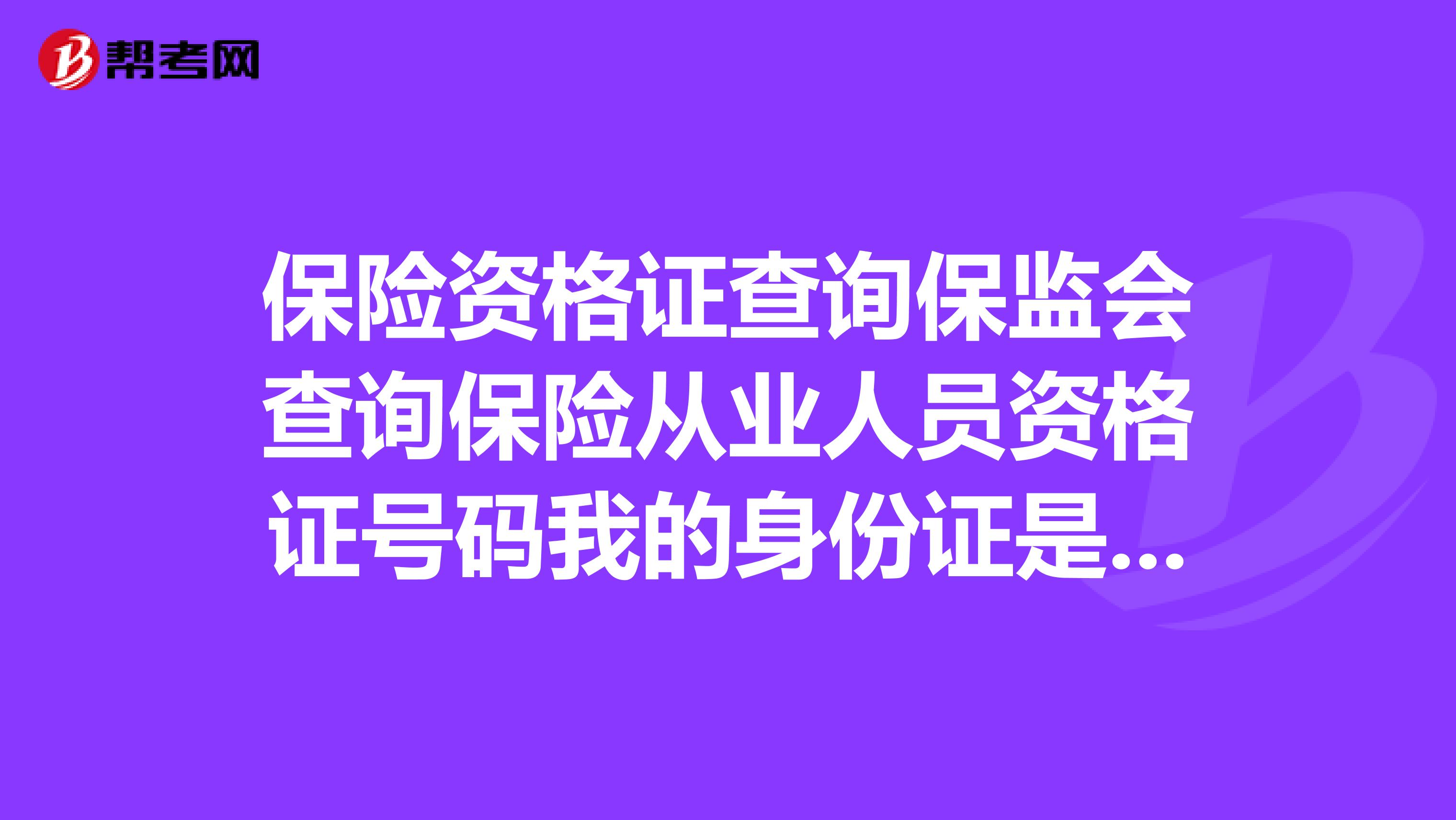保险资格证查询保监会查询保险从业人员资格证号码我的身份证是140821197511220047