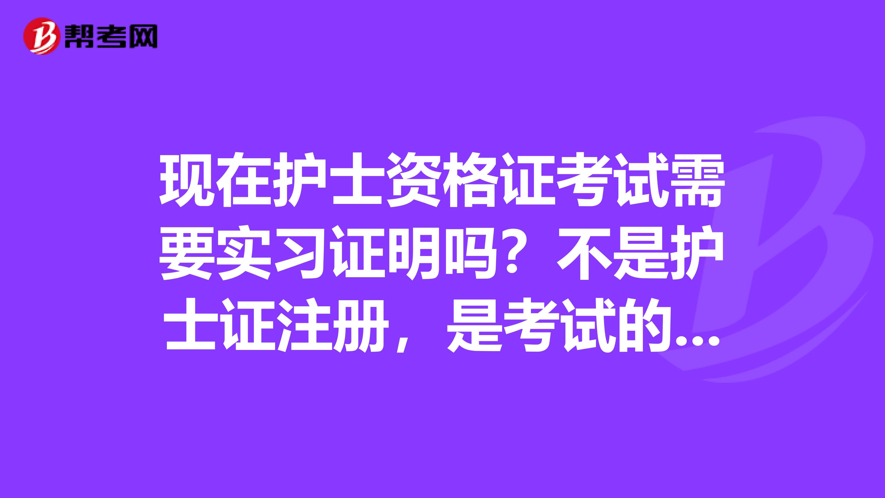 现在护士资格证考试需要实习证明吗?不是护士证注册,是考试的时候,我暂时没有实习证明能考护士资格证吗