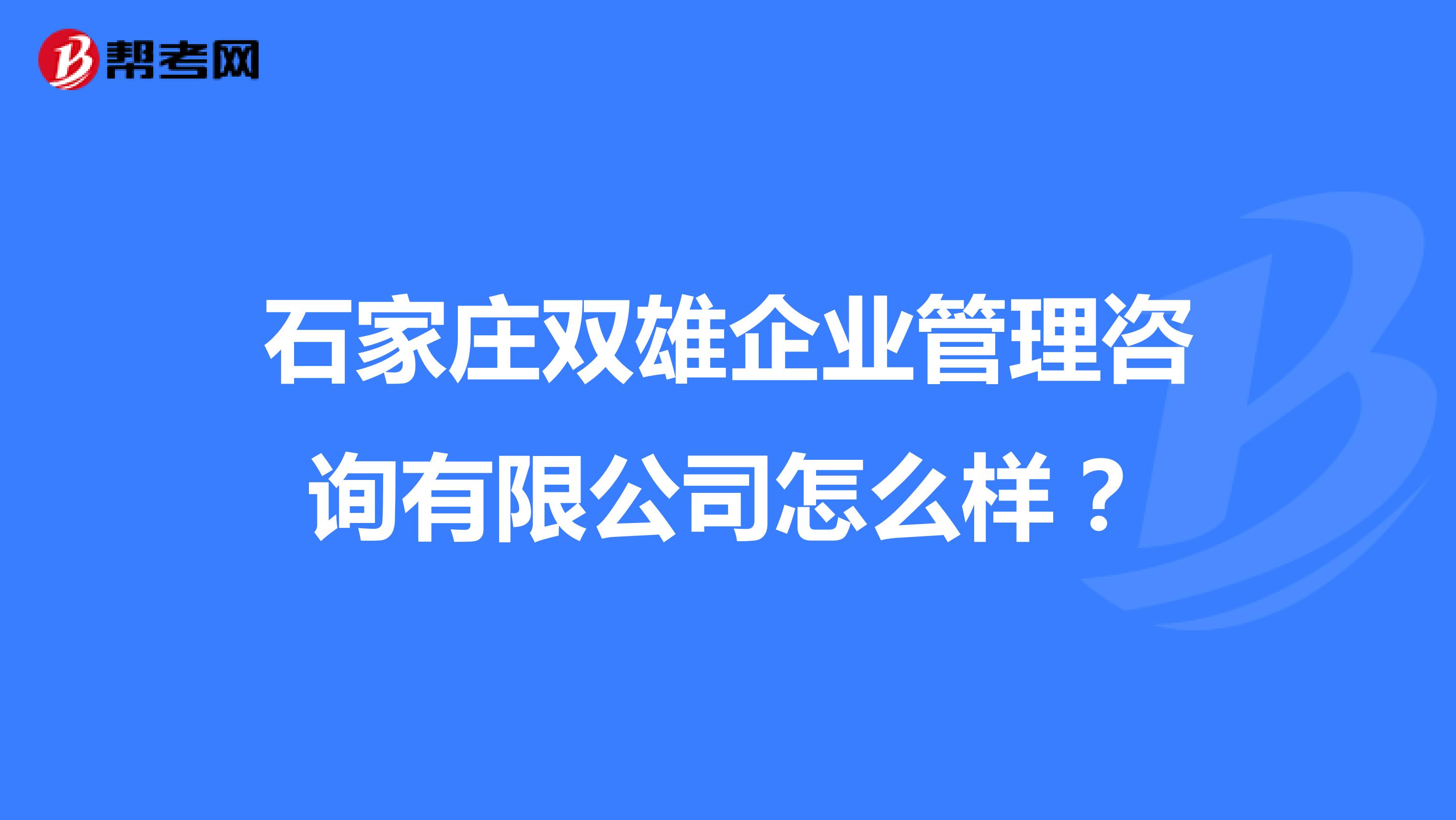 石家庄双雄企业管理咨询有限公司怎么样？