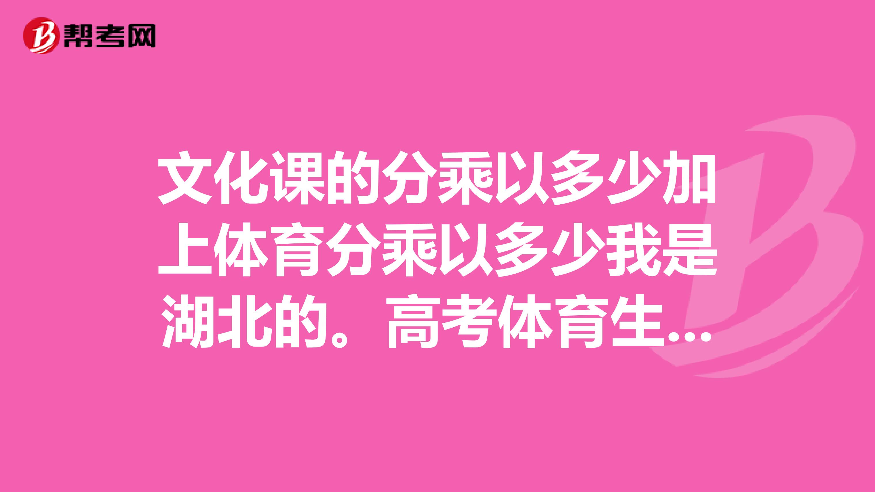 文化课的分乘以多少加上体育分乘以多少我是湖北的。高考体育生都有什么学校选择?