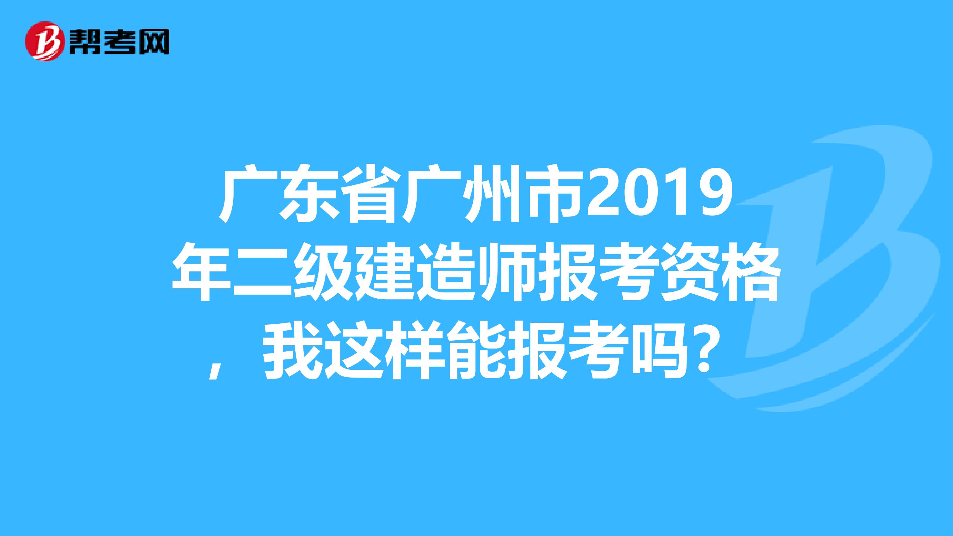 广东省广州市2019年二级建造师报考资格，我这样能报考吗？