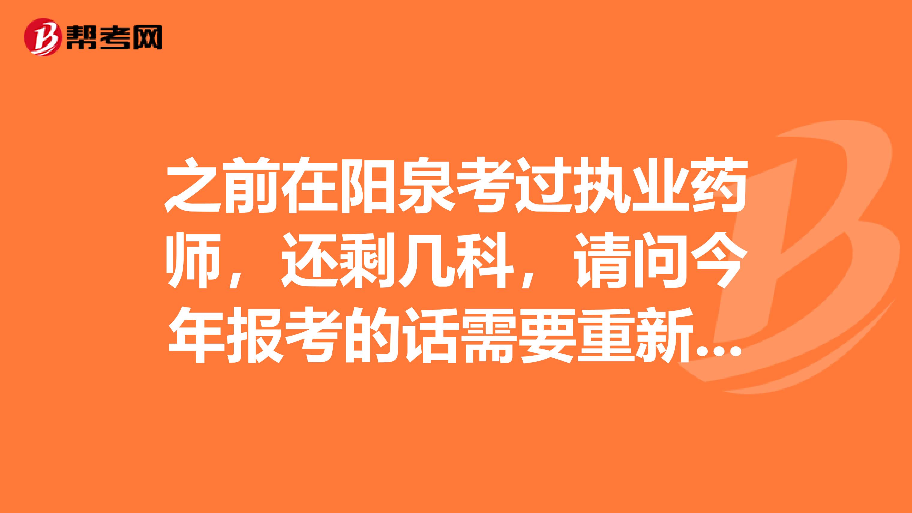 之前在阳泉考过执业药师,还剩几科,请问今年报考的话需要重新全部报考吗?还需要现场审查吗