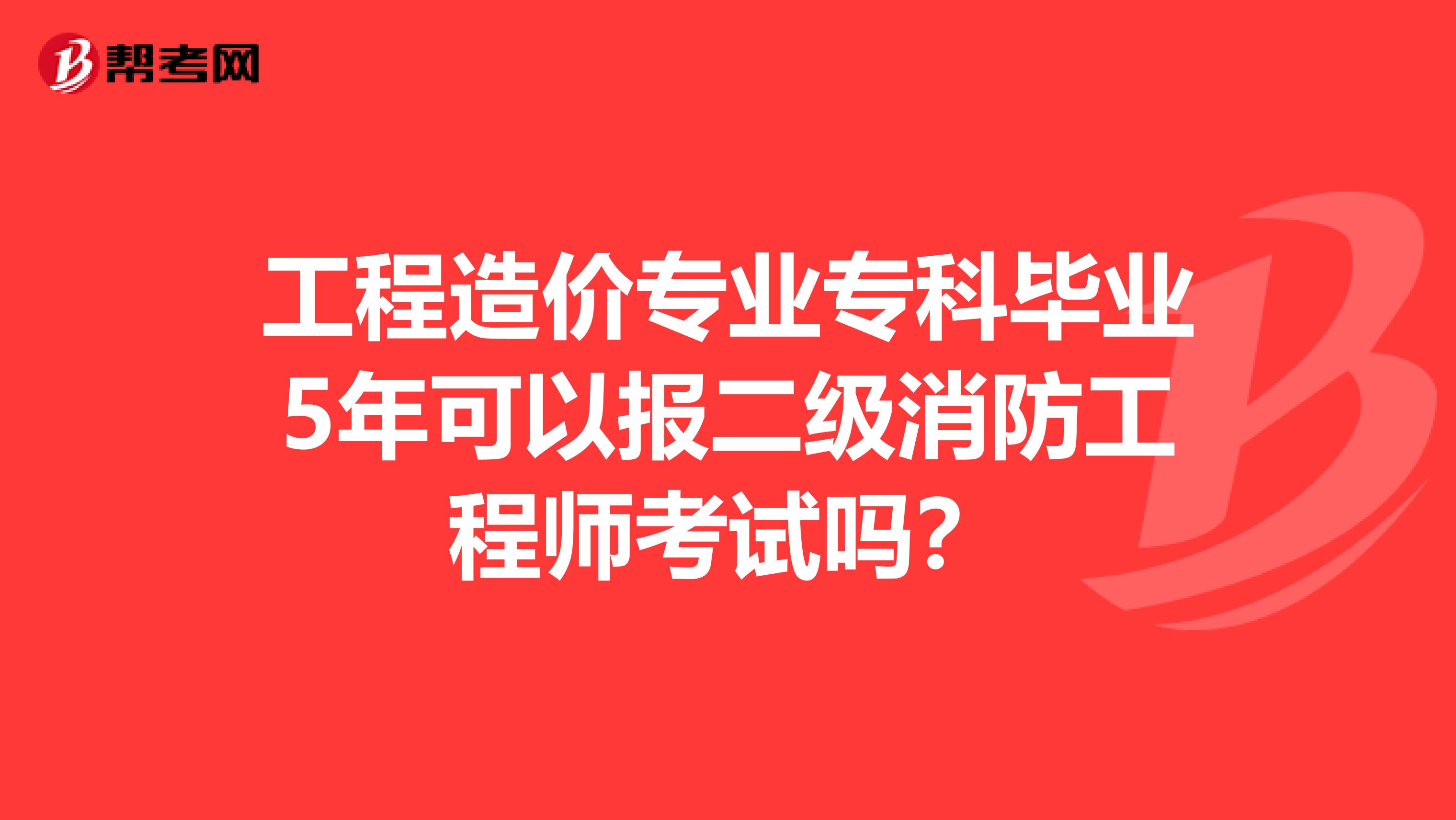 工程造价专业专科毕业5年可以报二级消防工程师考试吗?