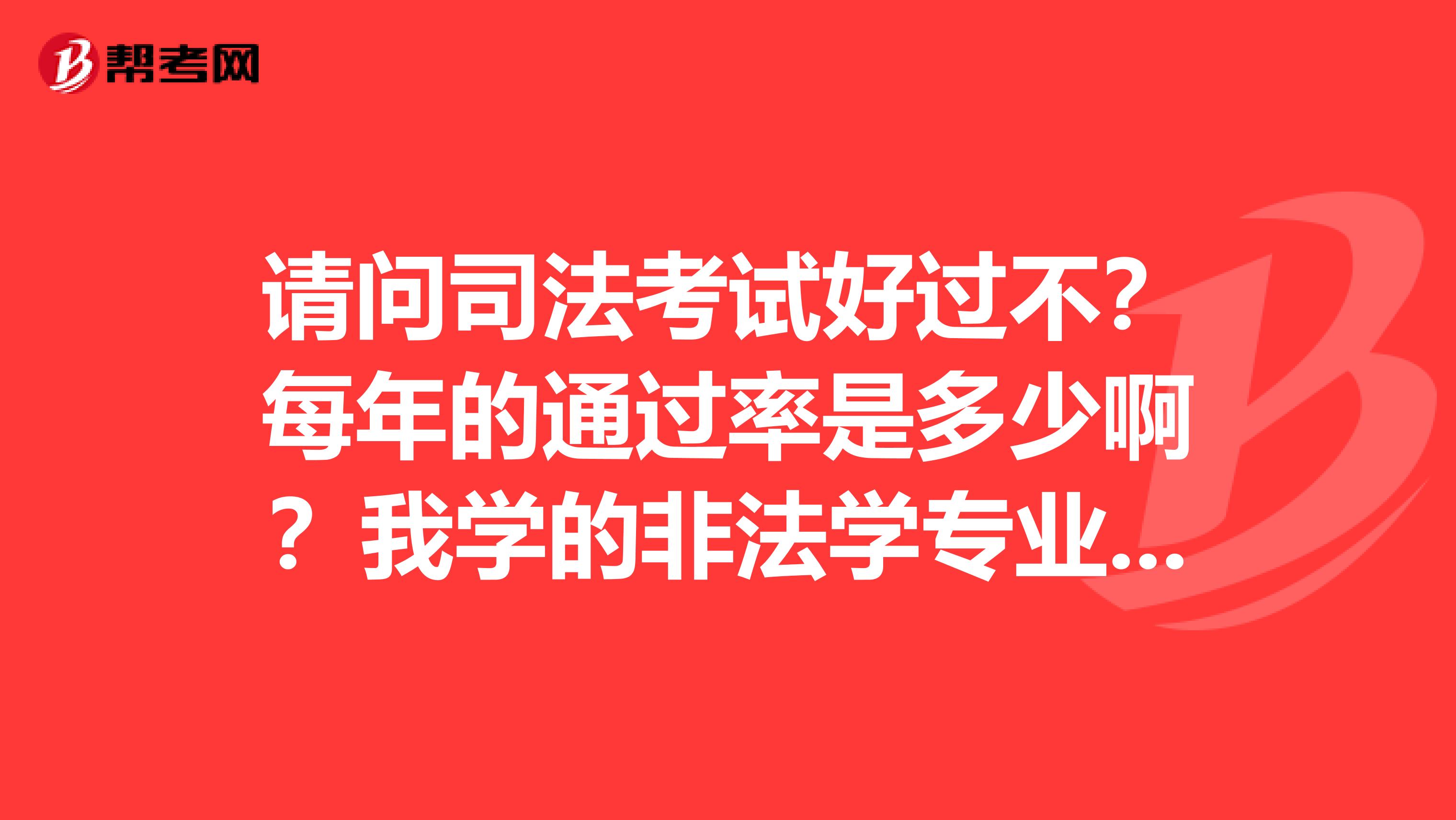 请问司法考试好过不?每年的通过率是多少啊?我学的非法学专业,想考司考需要准备什么啊?谁通过了司法考