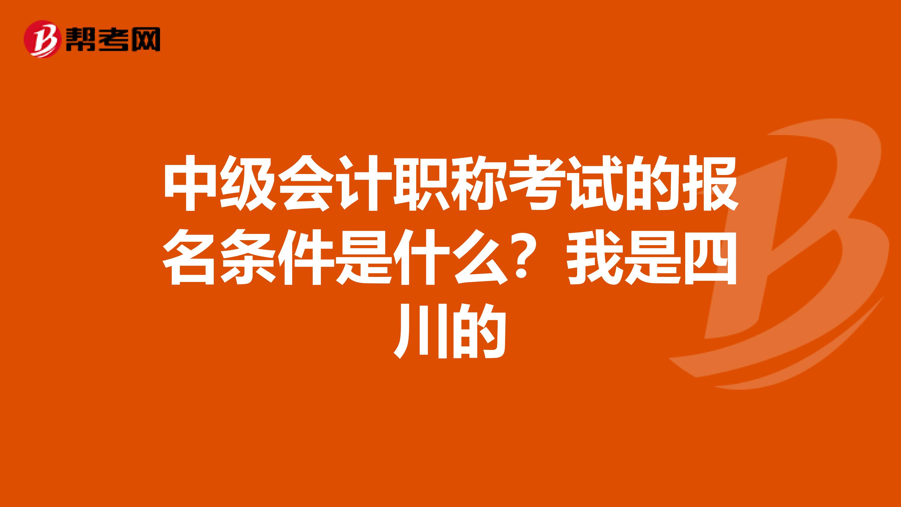 中级会计职称考试的报名条件是什么？我是四川的