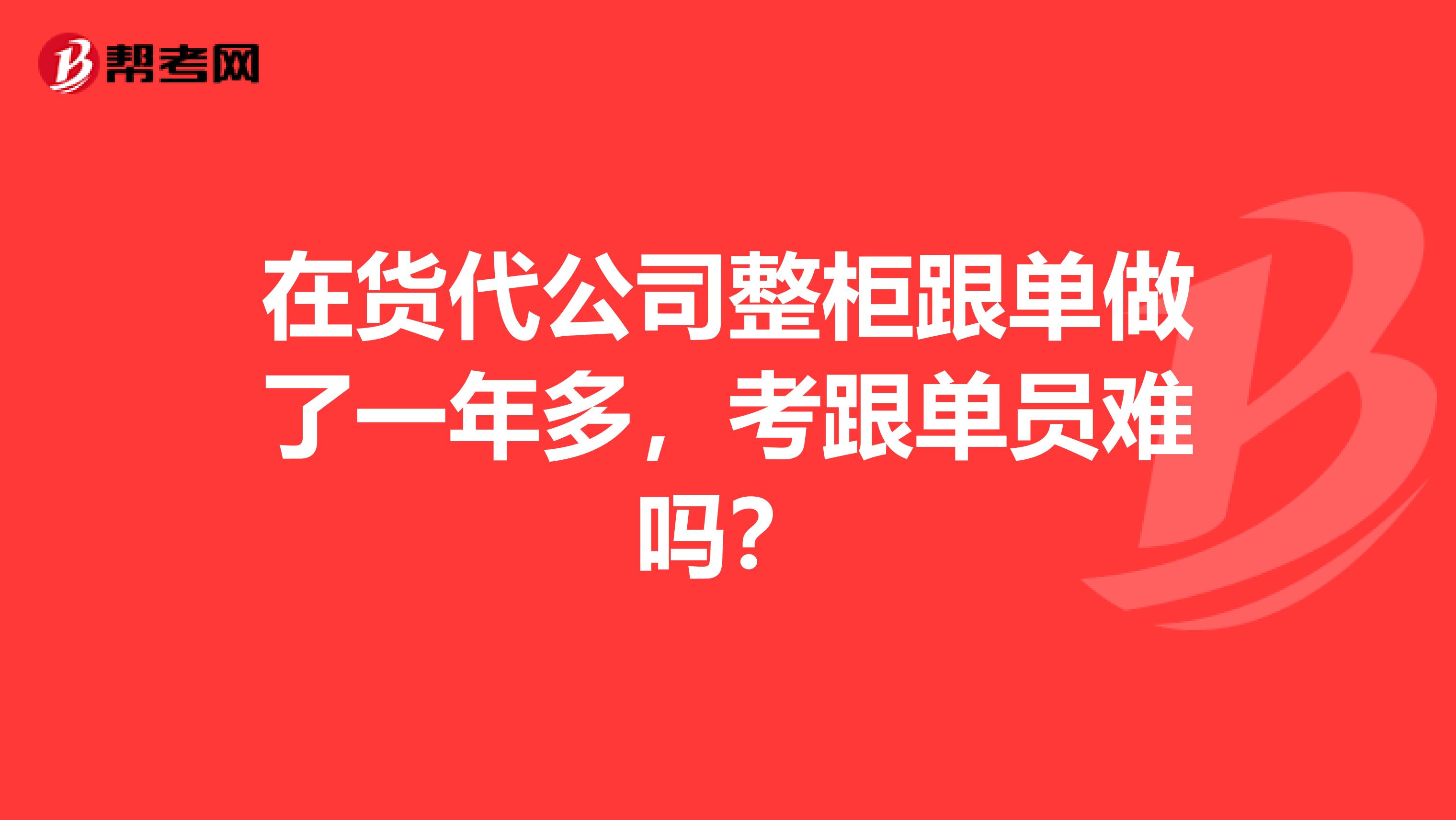 在货代公司整柜跟单做了一年多，考跟单员难吗？