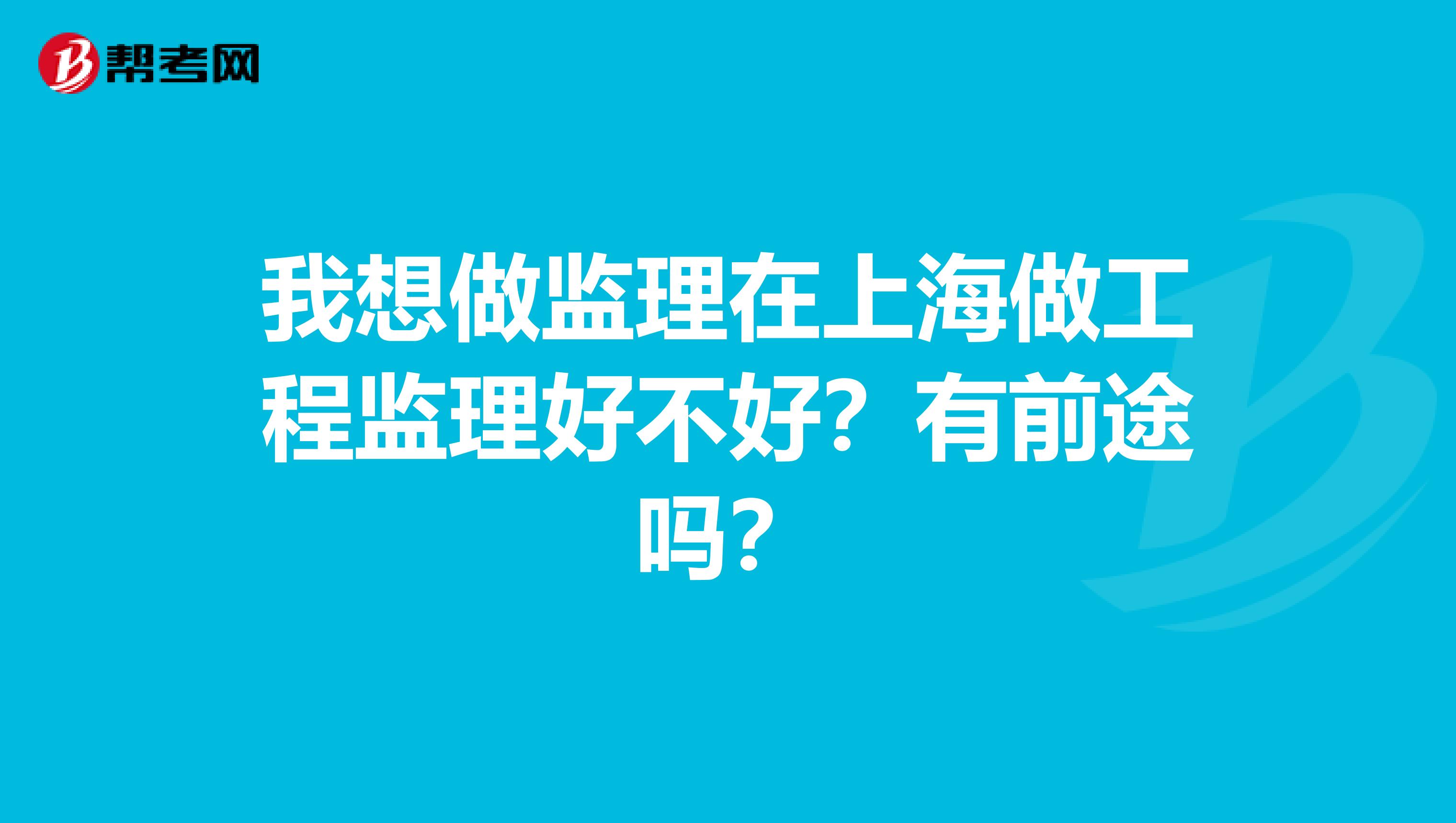 我想做监理在上海做工程监理好不好?有前途吗?