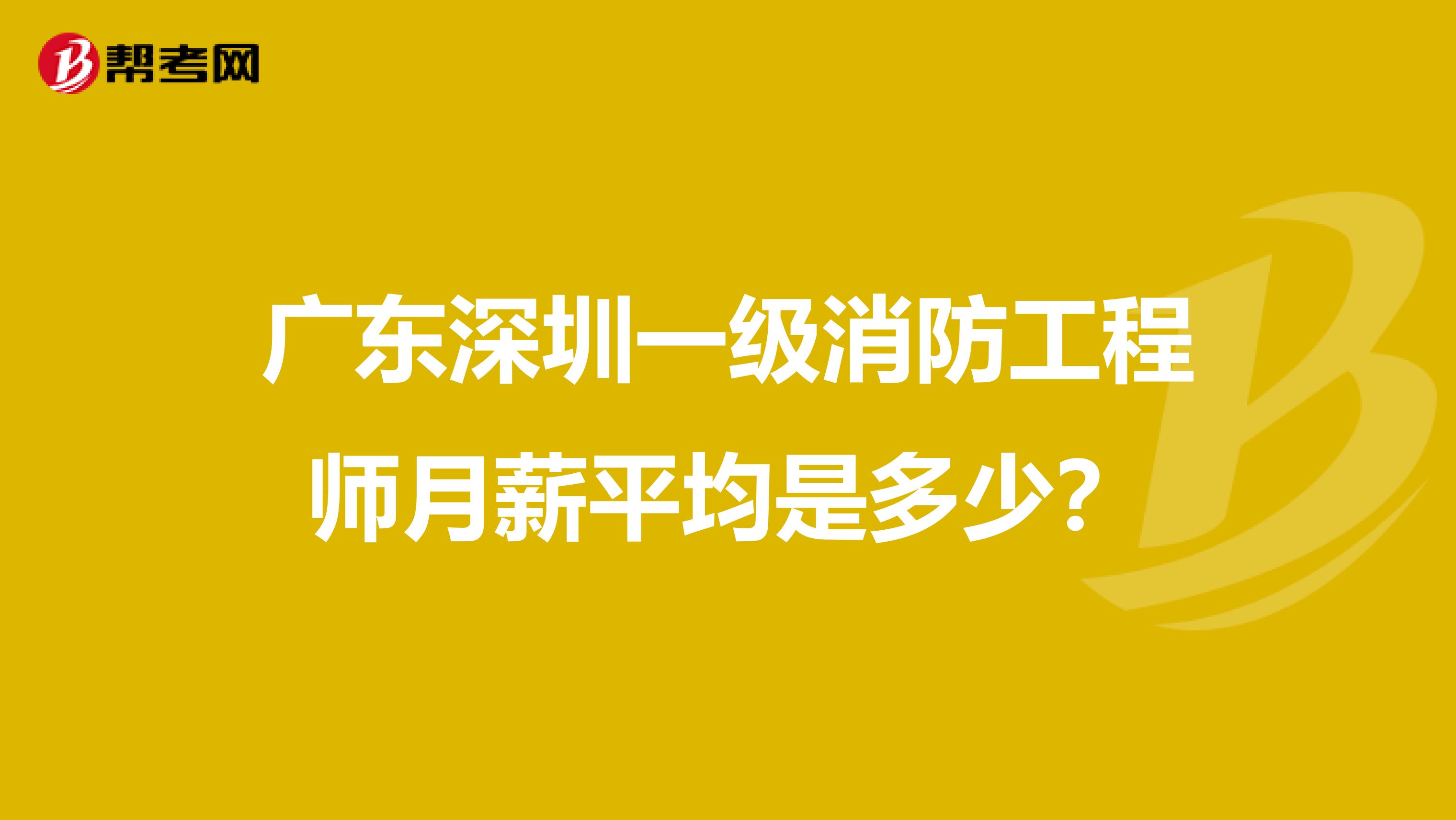 广东深圳一级消防工程师月薪平均是多少?