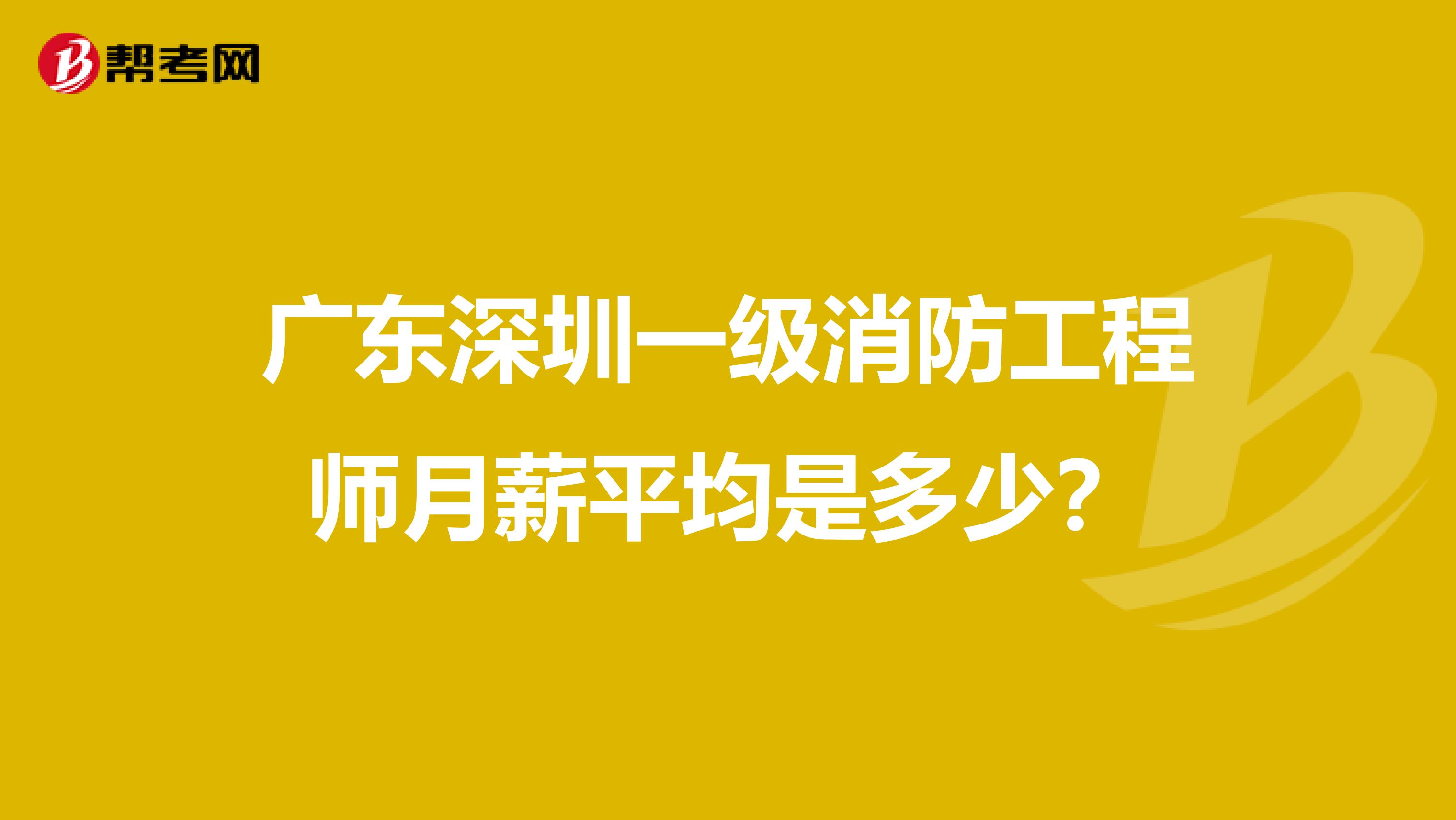 广东深圳一级消防工程师月薪平均是多少？