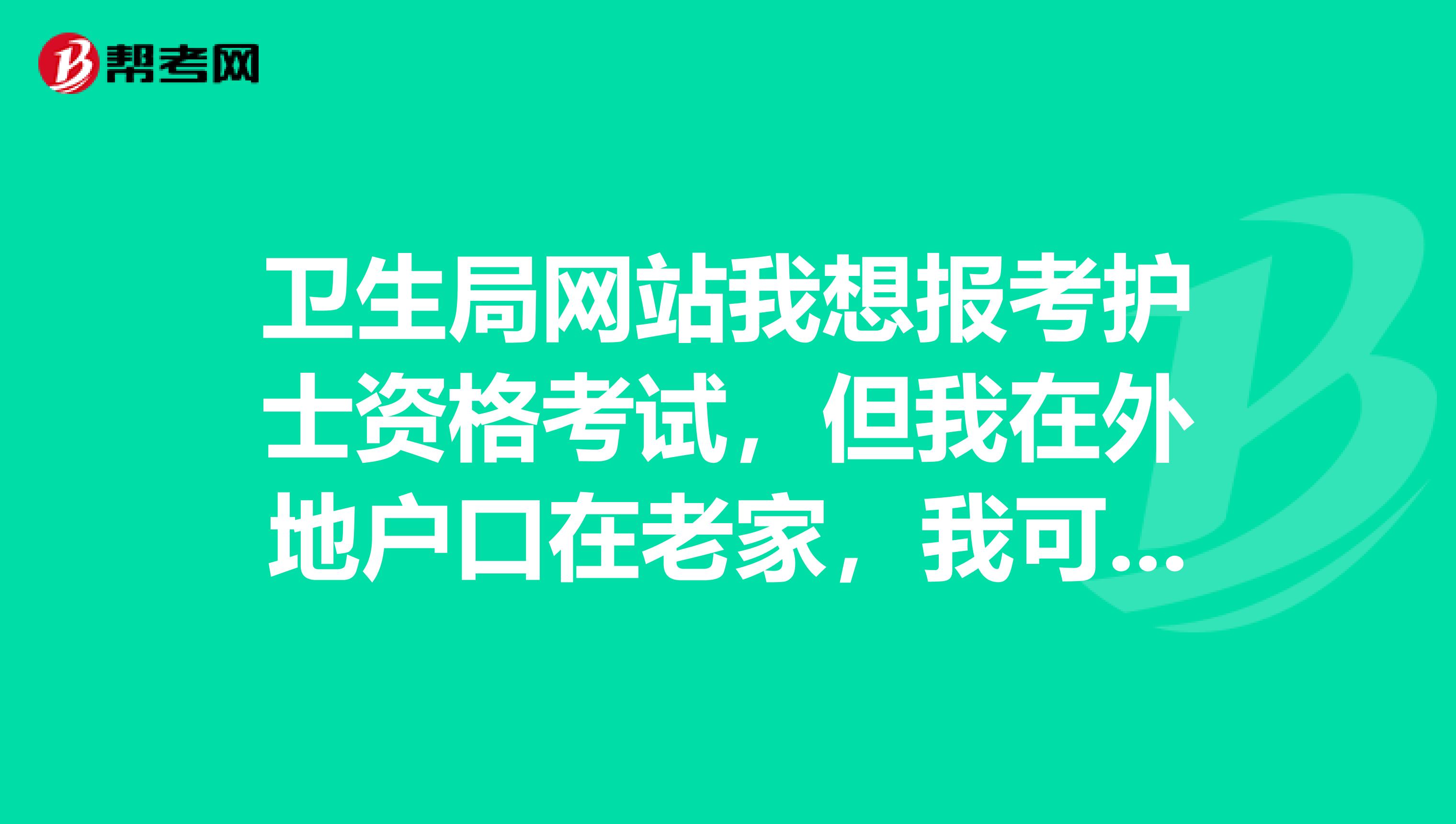 卫生局网站我想报考护士资格考试，但我在外地户口在老家，我可以在当地报考吗
