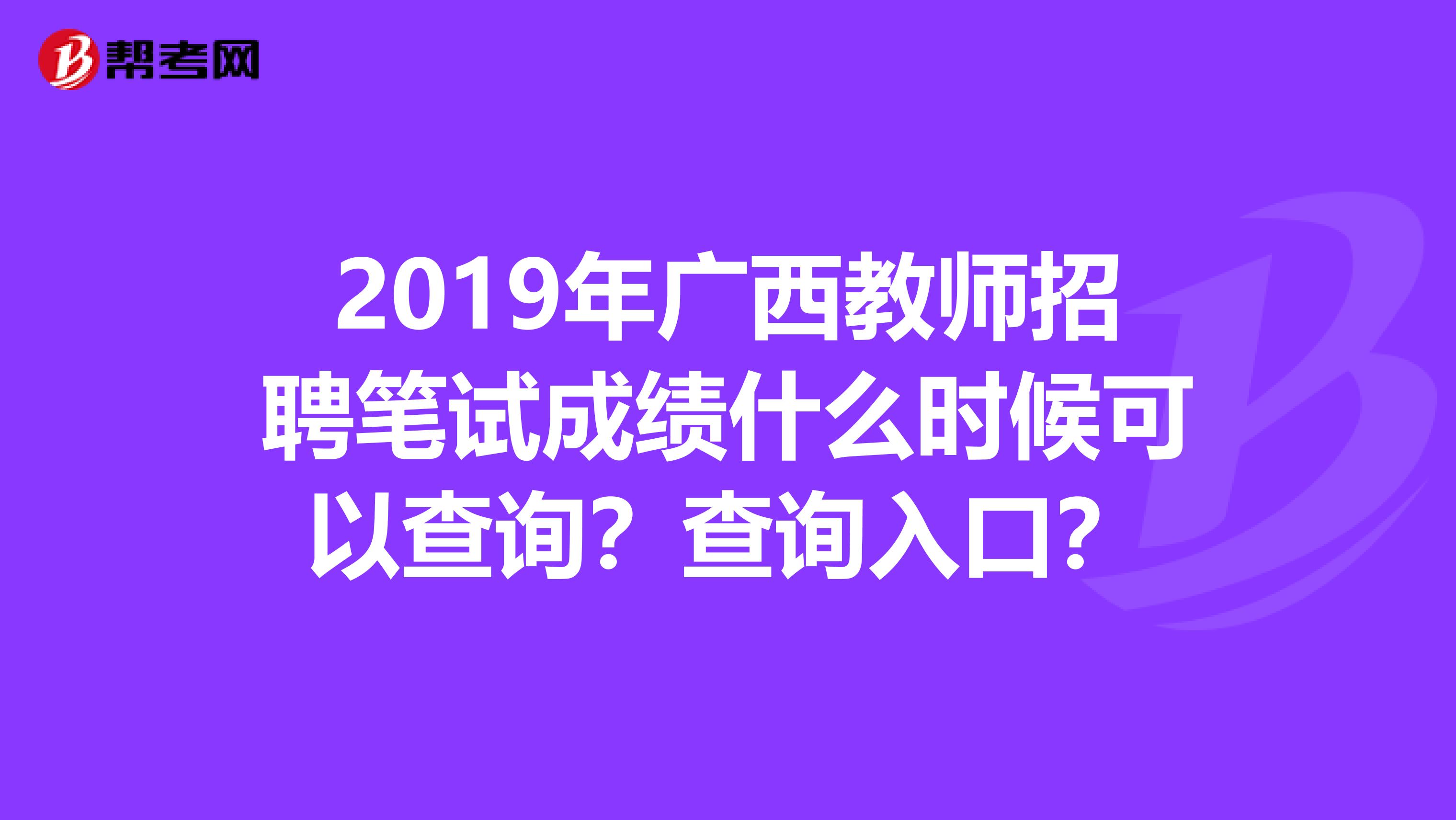 2019年广西教师招聘笔试成绩什么时候可以查询?查询入口?