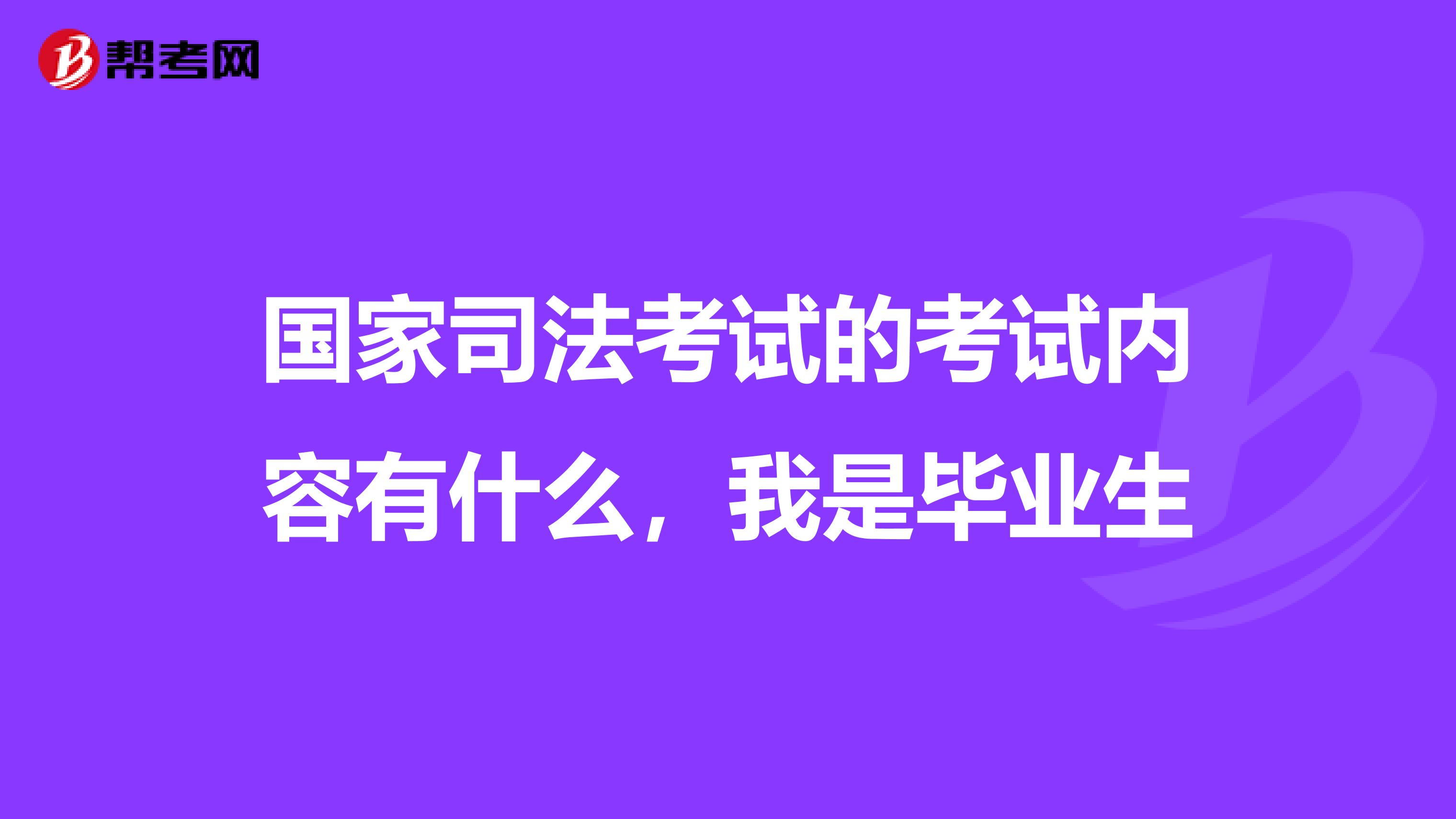 国家司法考试的考试内容有什么，我是毕业生