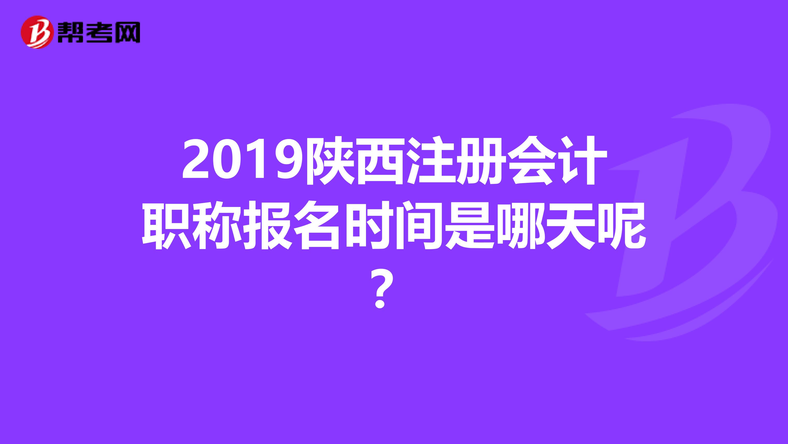 2019陜西注冊會(huì)計(jì)職稱報(bào)名時(shí)間是哪天呢？
