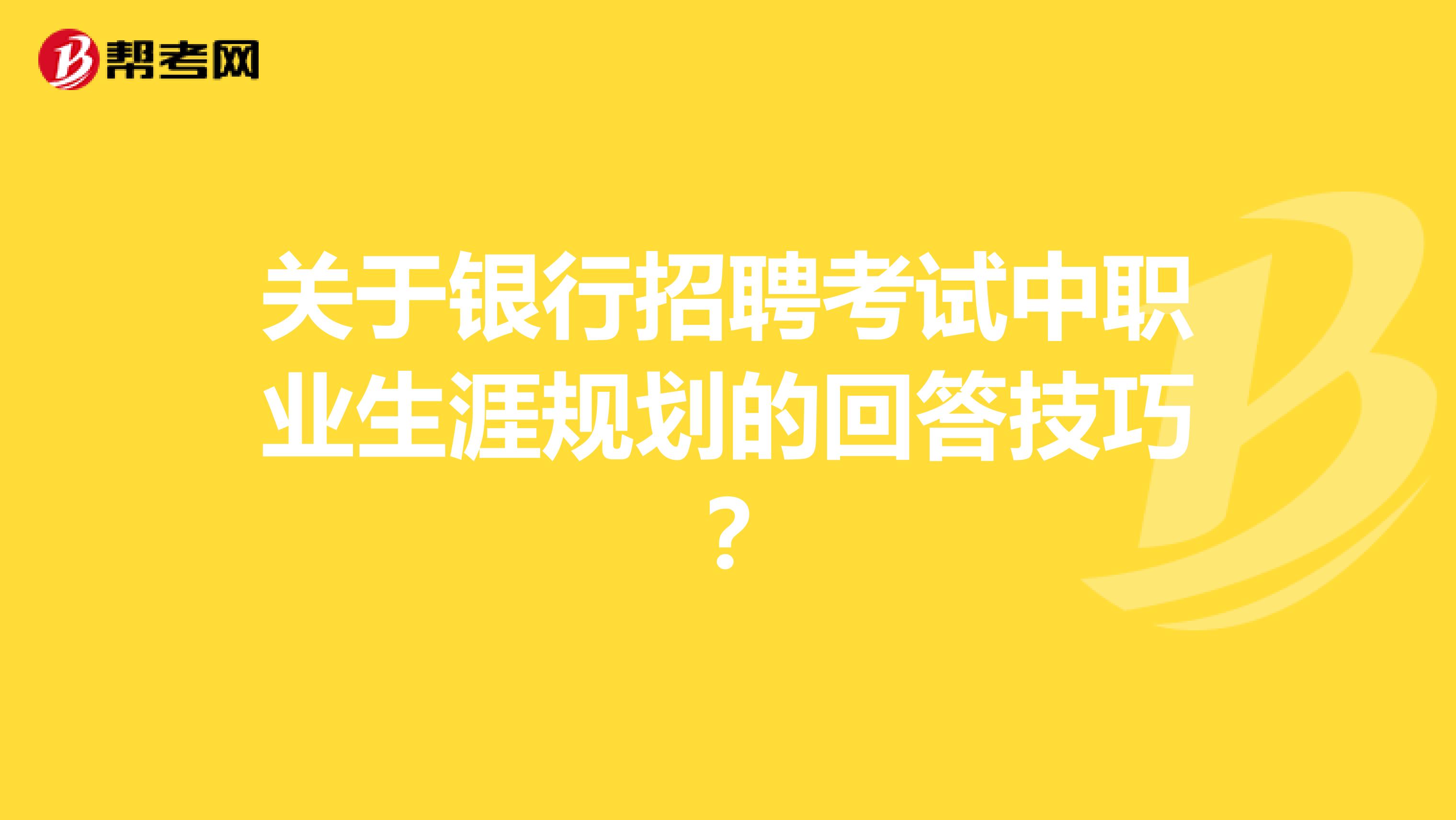 关于银行招聘考试中职业生涯规划的回答技巧?