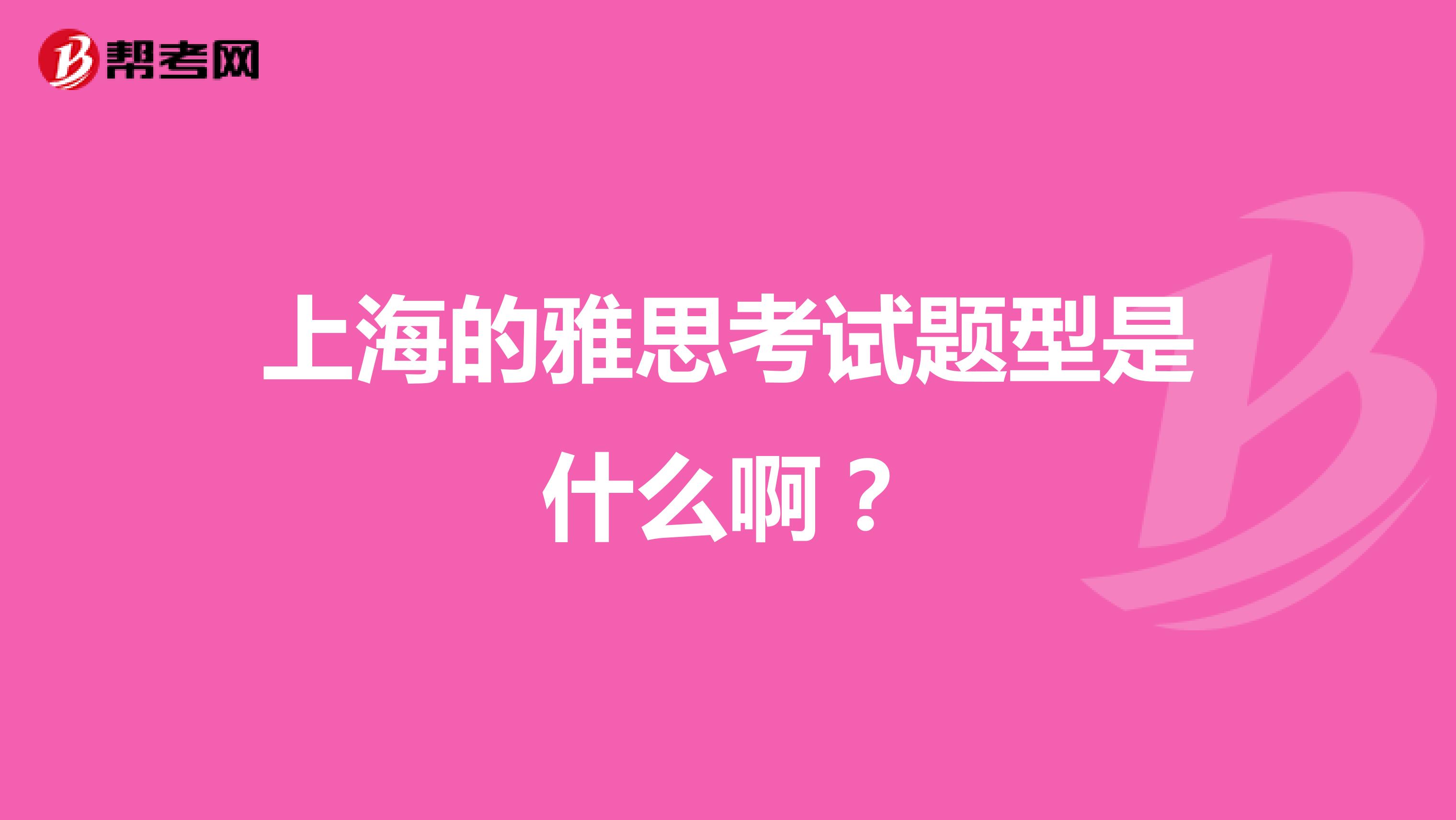 上海的雅思考试题型是什么啊?