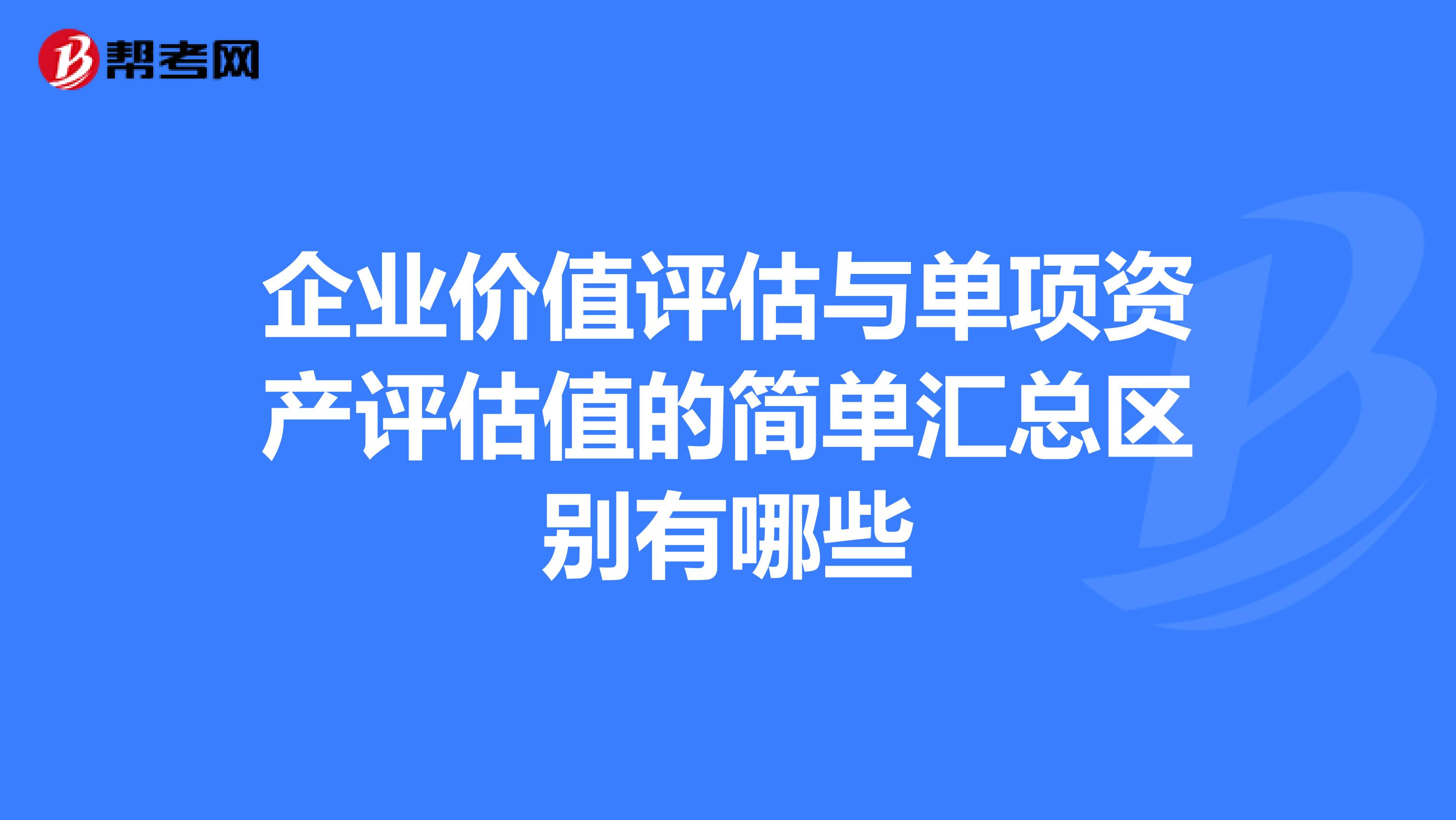 企业价值评估与单项资产评估值的简单汇总区别有哪些