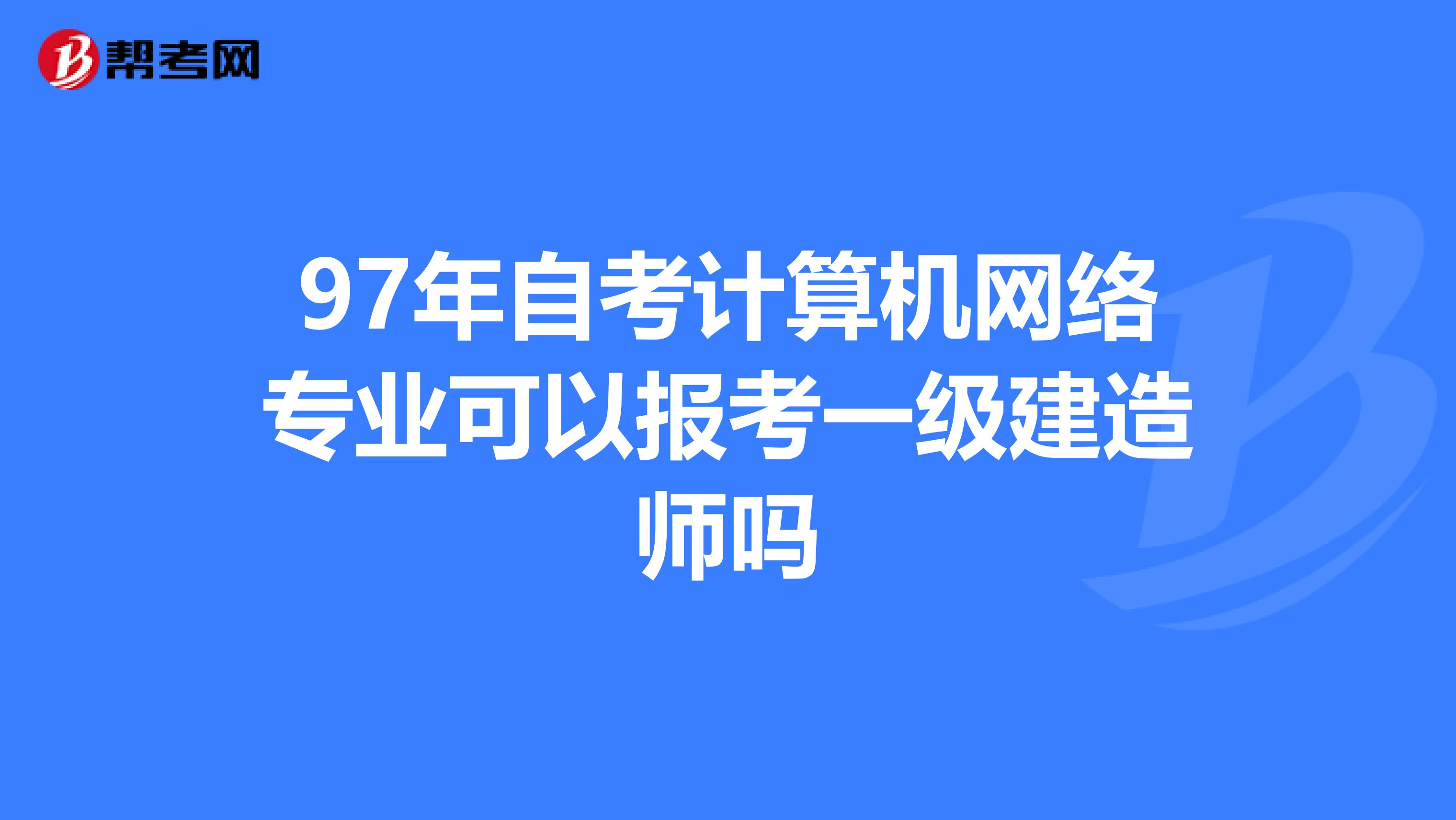 97年自考计算机网络专业可以报考一级建造师吗