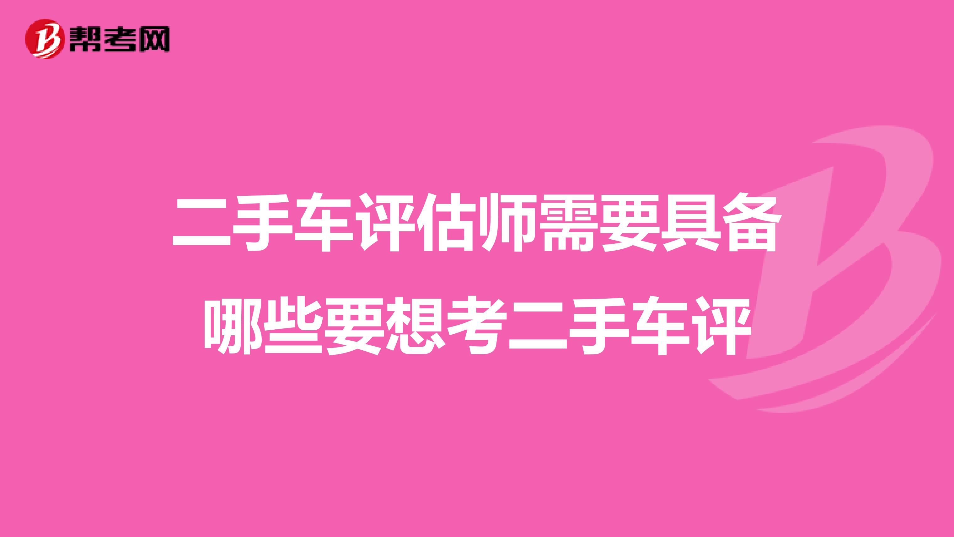 二手车评估师需要具备哪些要想考二手车评