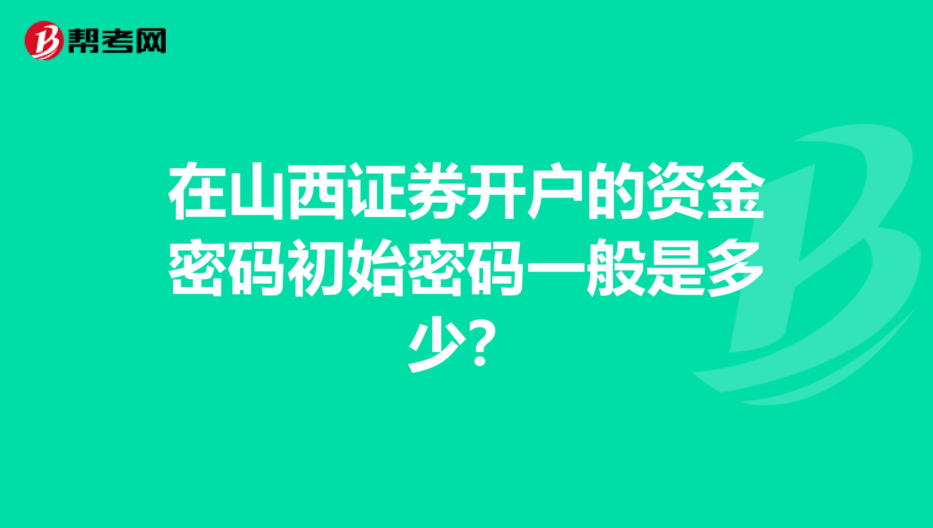 在山西证券开户的资金密码初始密码一般是多少?