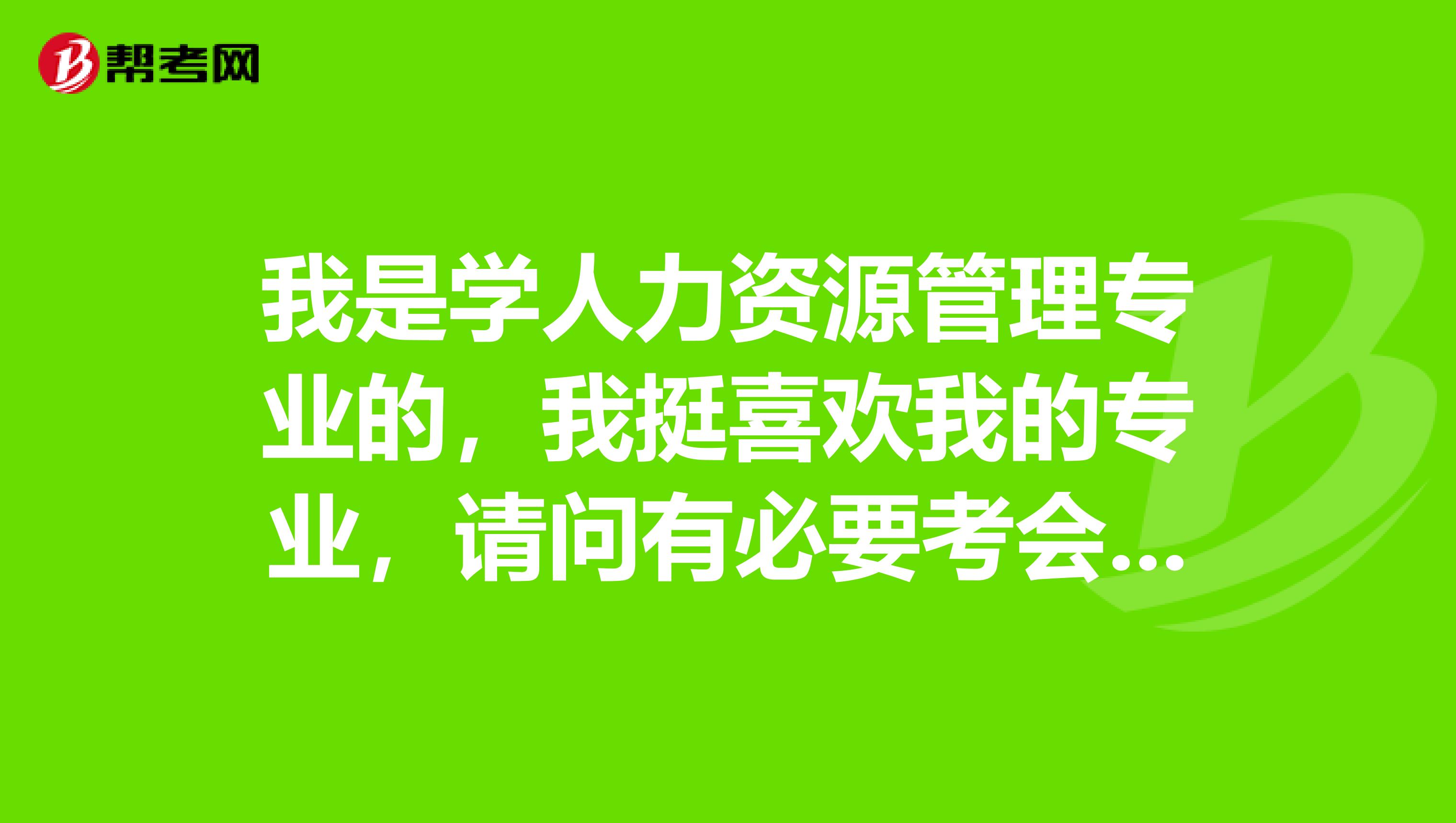我是学人力资源管理专业的,我挺喜欢我的专业,请问有必要考会计从业资格证吗?