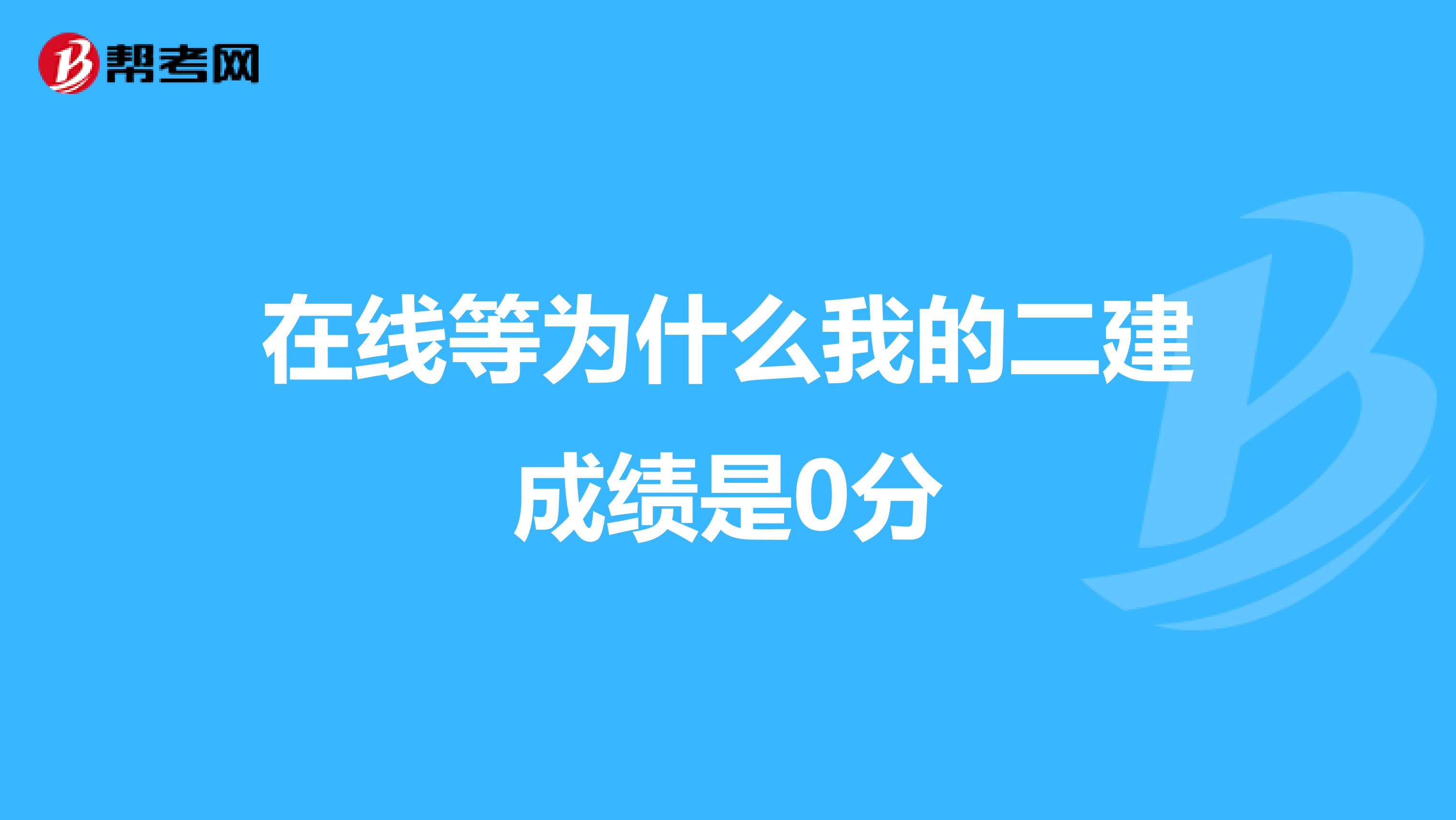 在线等为什么我的二建成绩是0分