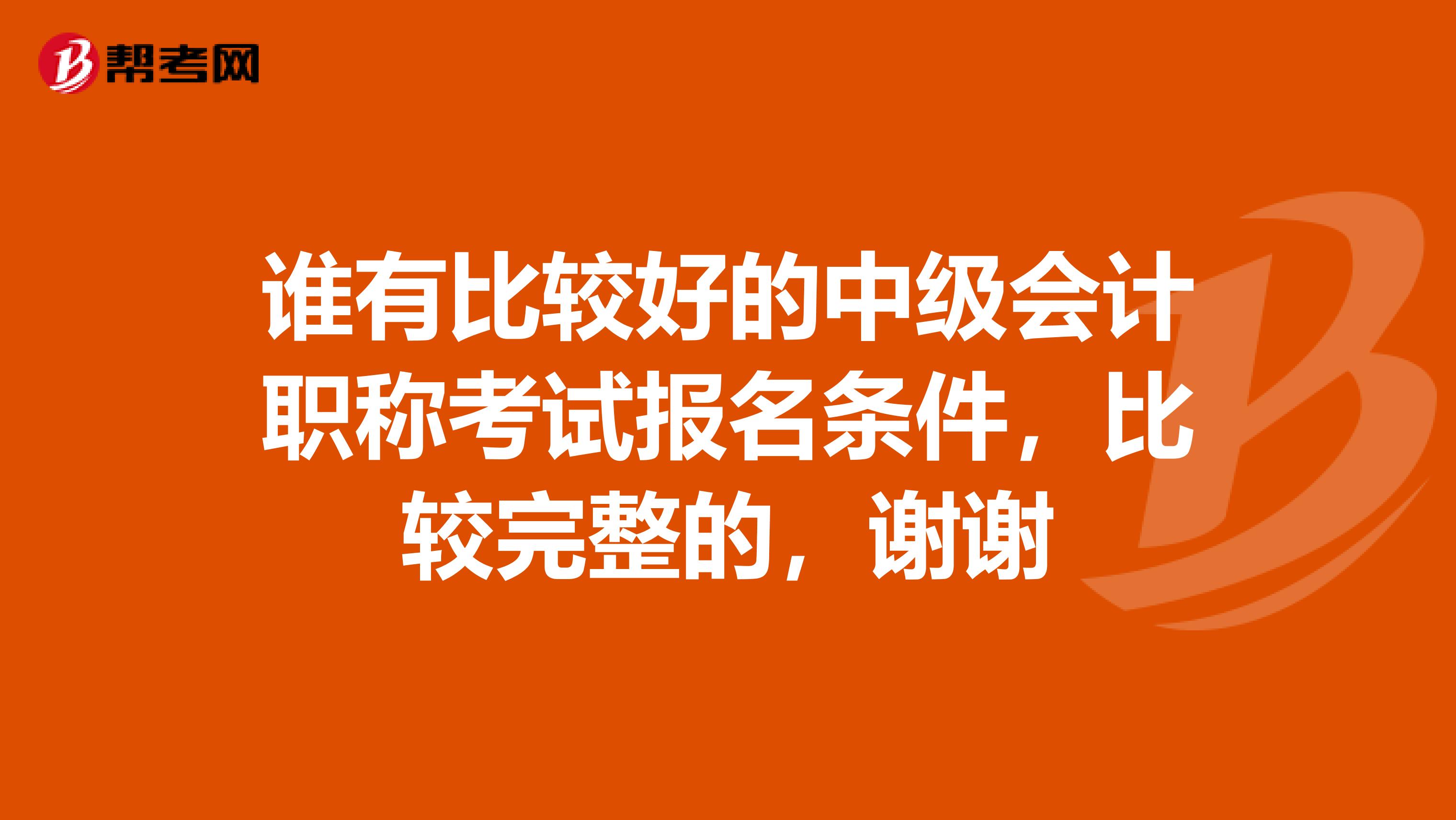 谁有比较好的中级会计职称考试报名条件，比较完整的，谢谢