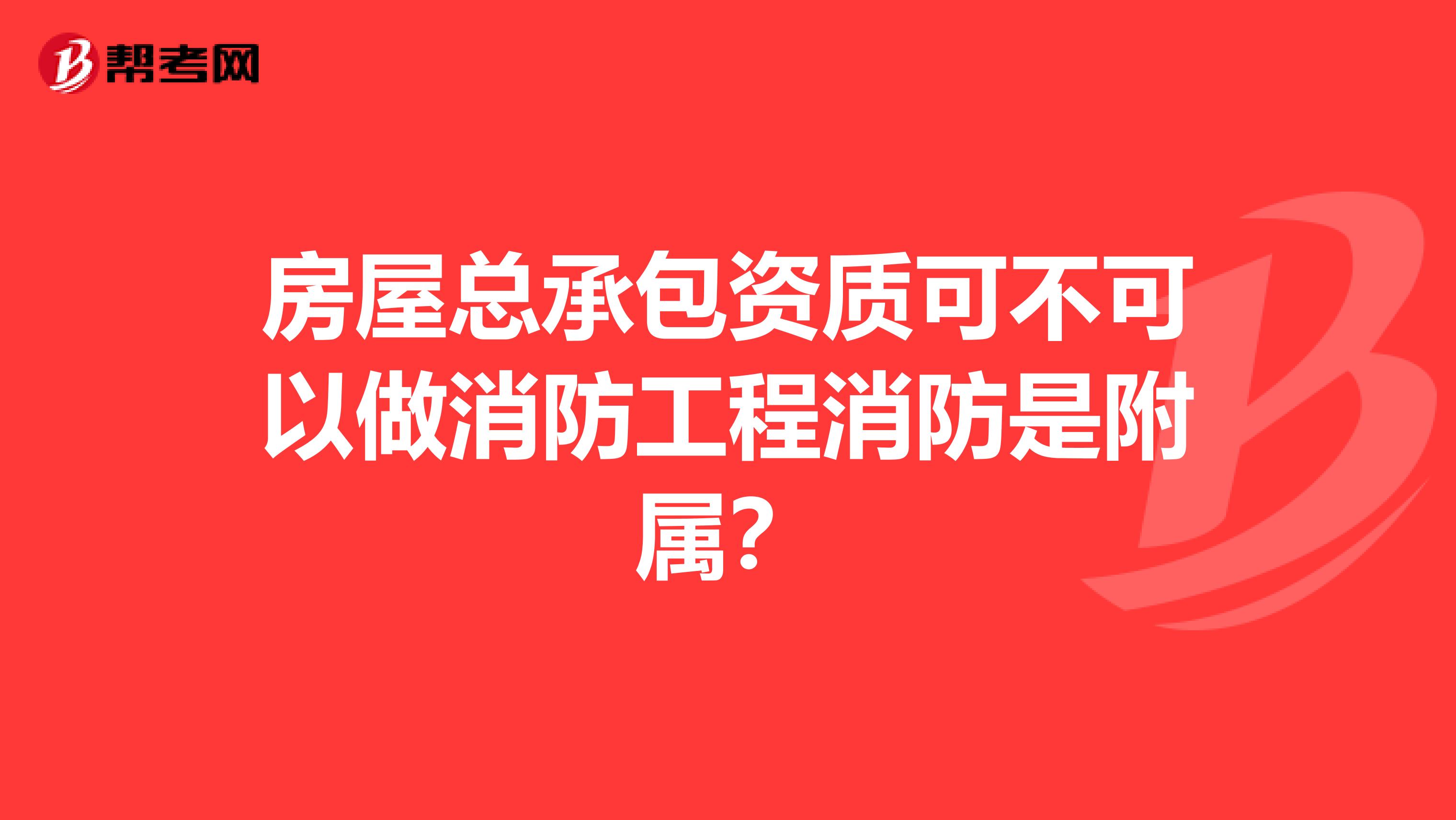 房屋总承包资质可不可以做消防工程消防是附属?