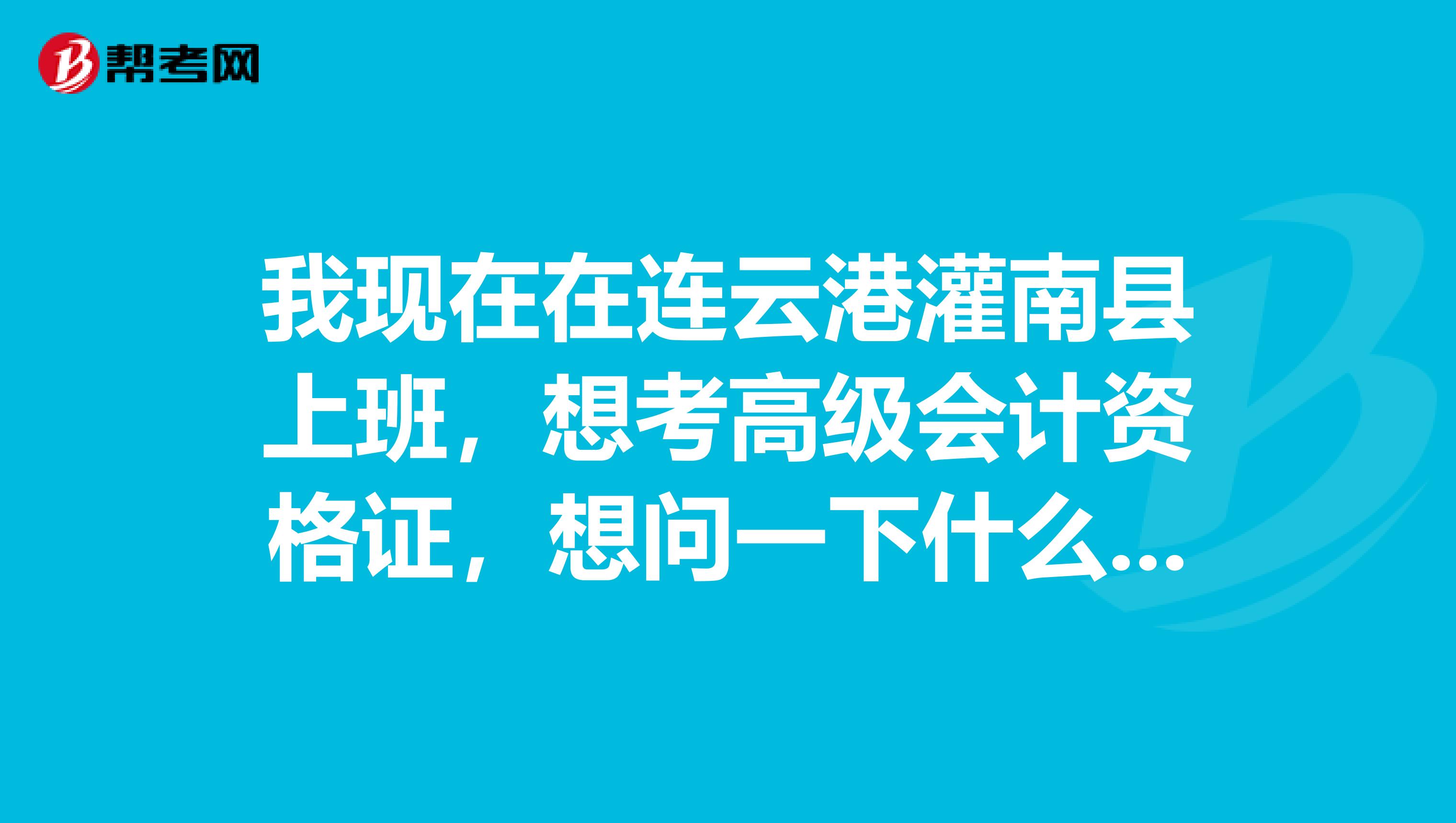 我现在在连云港灌南县上班，想考高级会计资格证，想问一下什么时间报名谢谢了