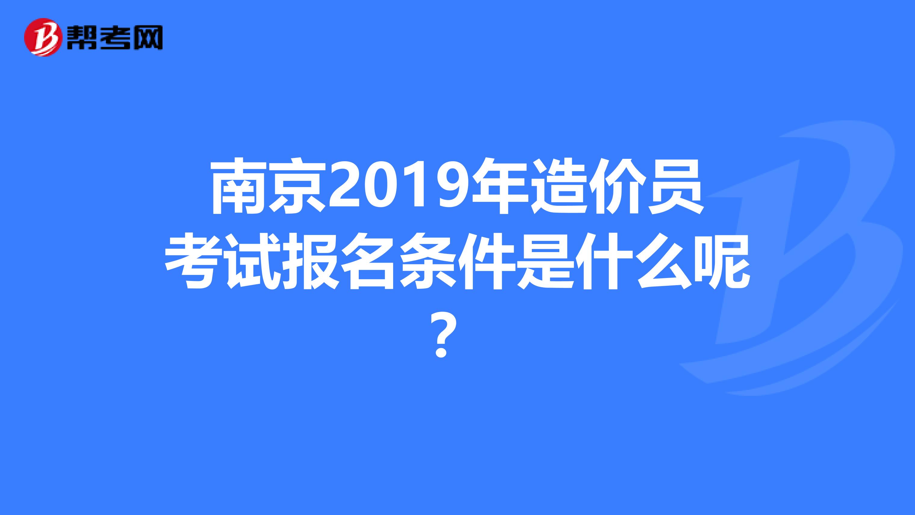 南京2019年造价员考试报名条件是什么呢？