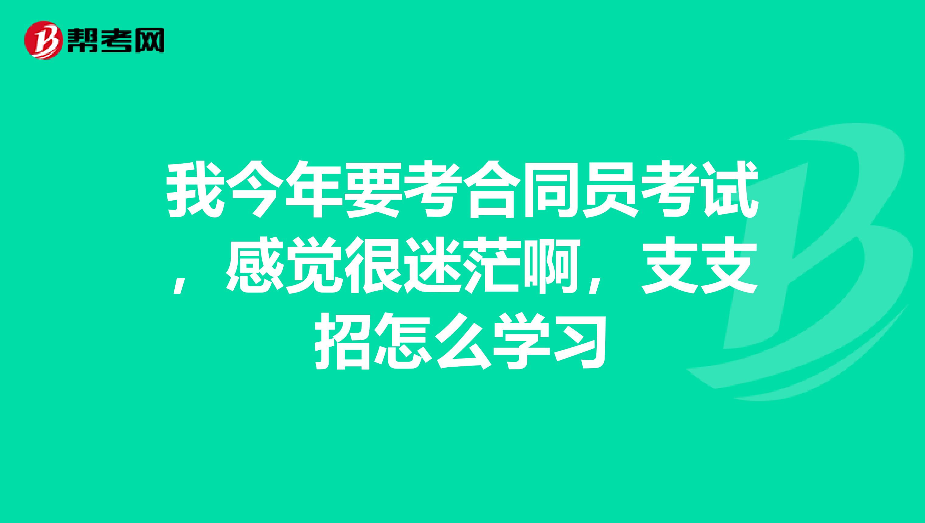 我今年要考合同员考试，感觉很迷茫啊，支支招怎么学习