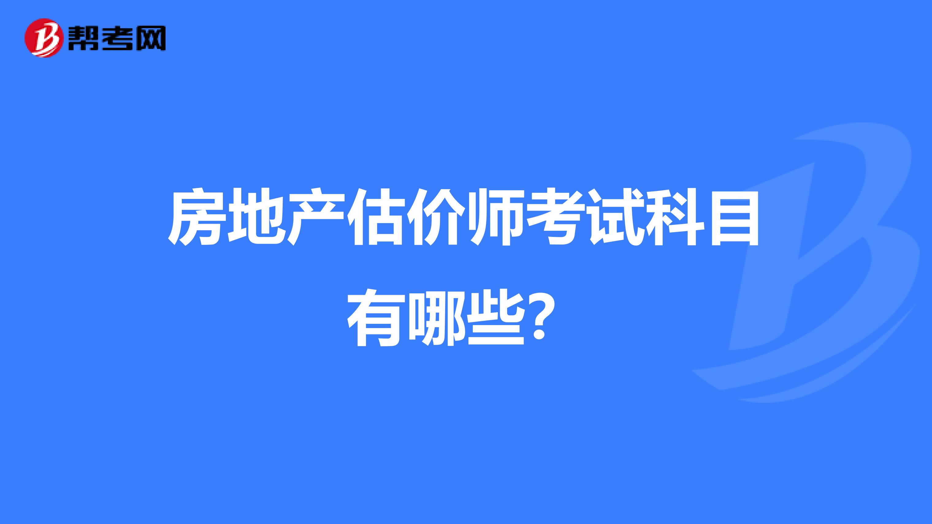 房地产估价师考试科目有哪些？