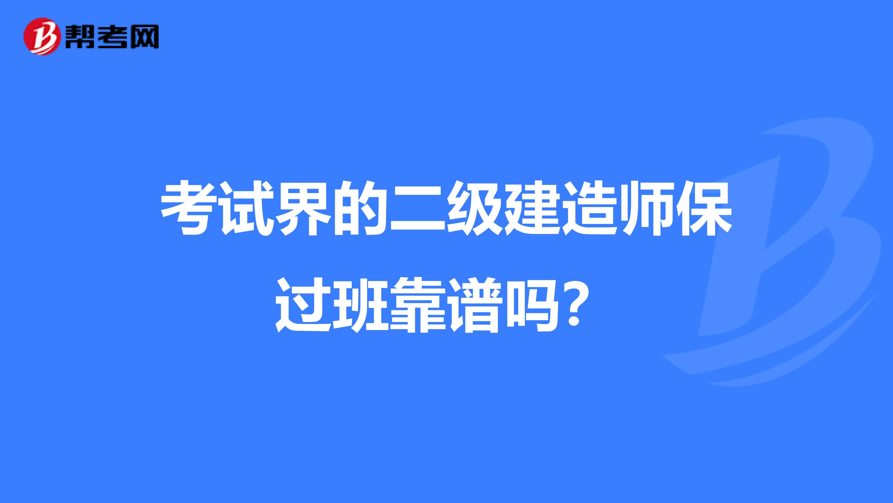 考试界的二级建造师保过班靠谱吗?