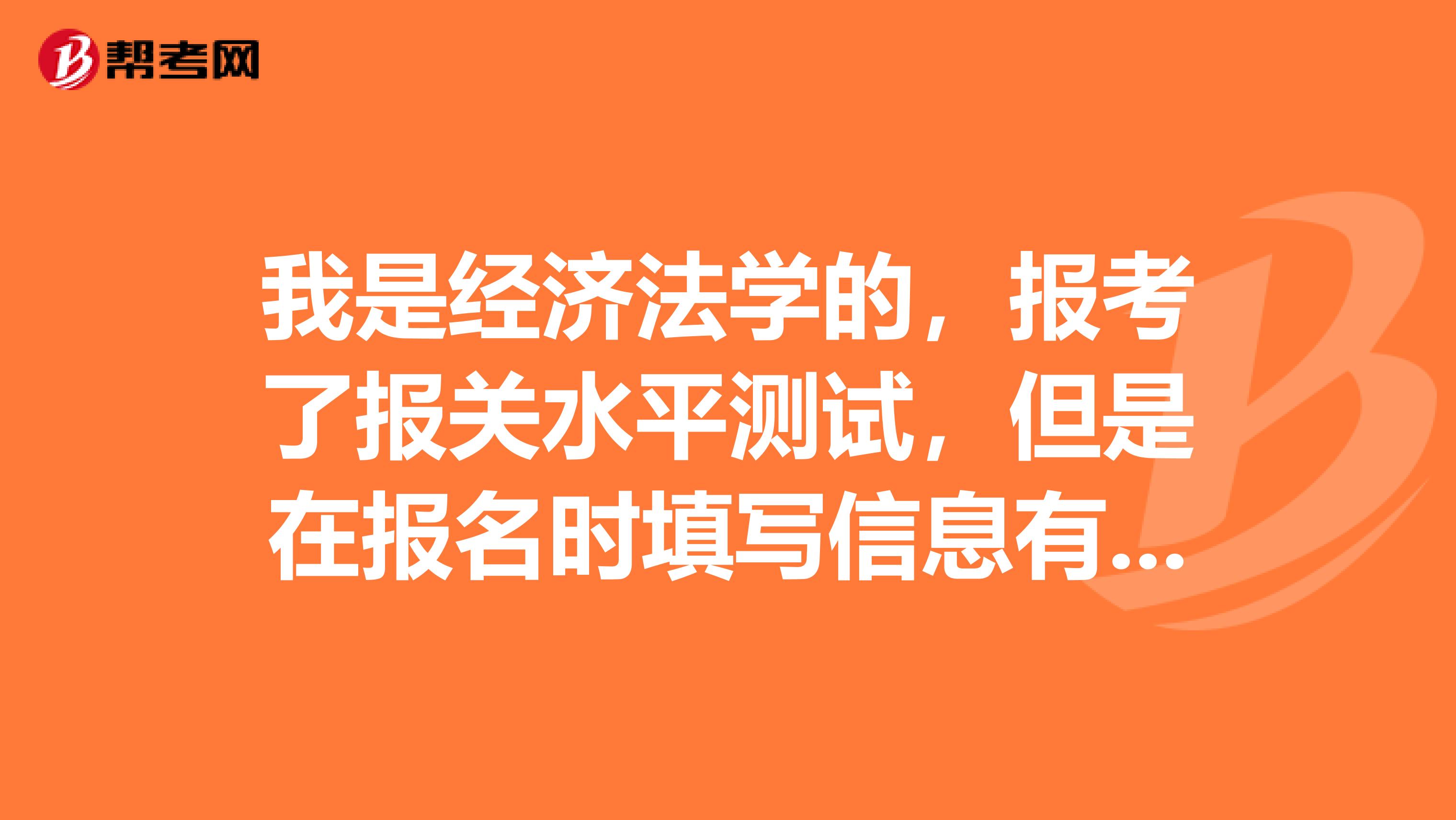 我是经济法学的,报考了报关水平测试,但是在报名时填写信息有误,请问可以修改不?