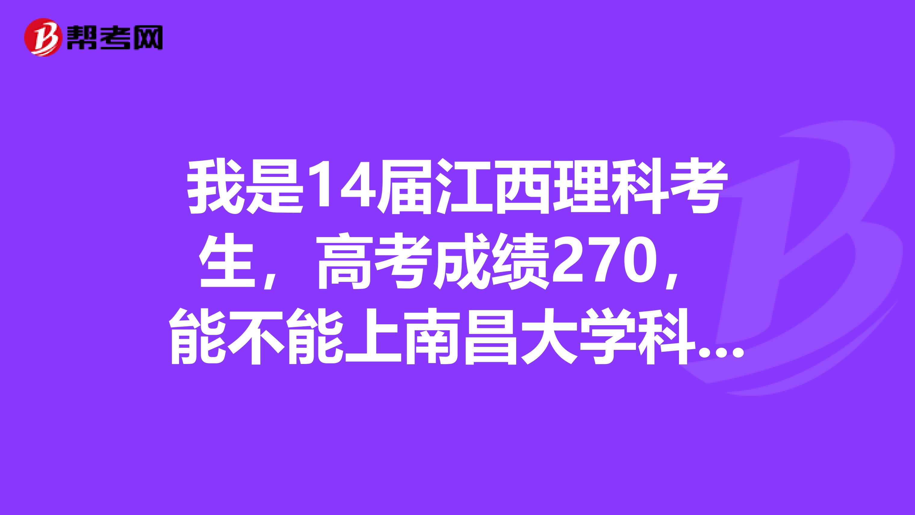 我是14届江西理科考生，高考成绩270，能不能上南昌大学科学技术学院专科啊？能上会计专业不？