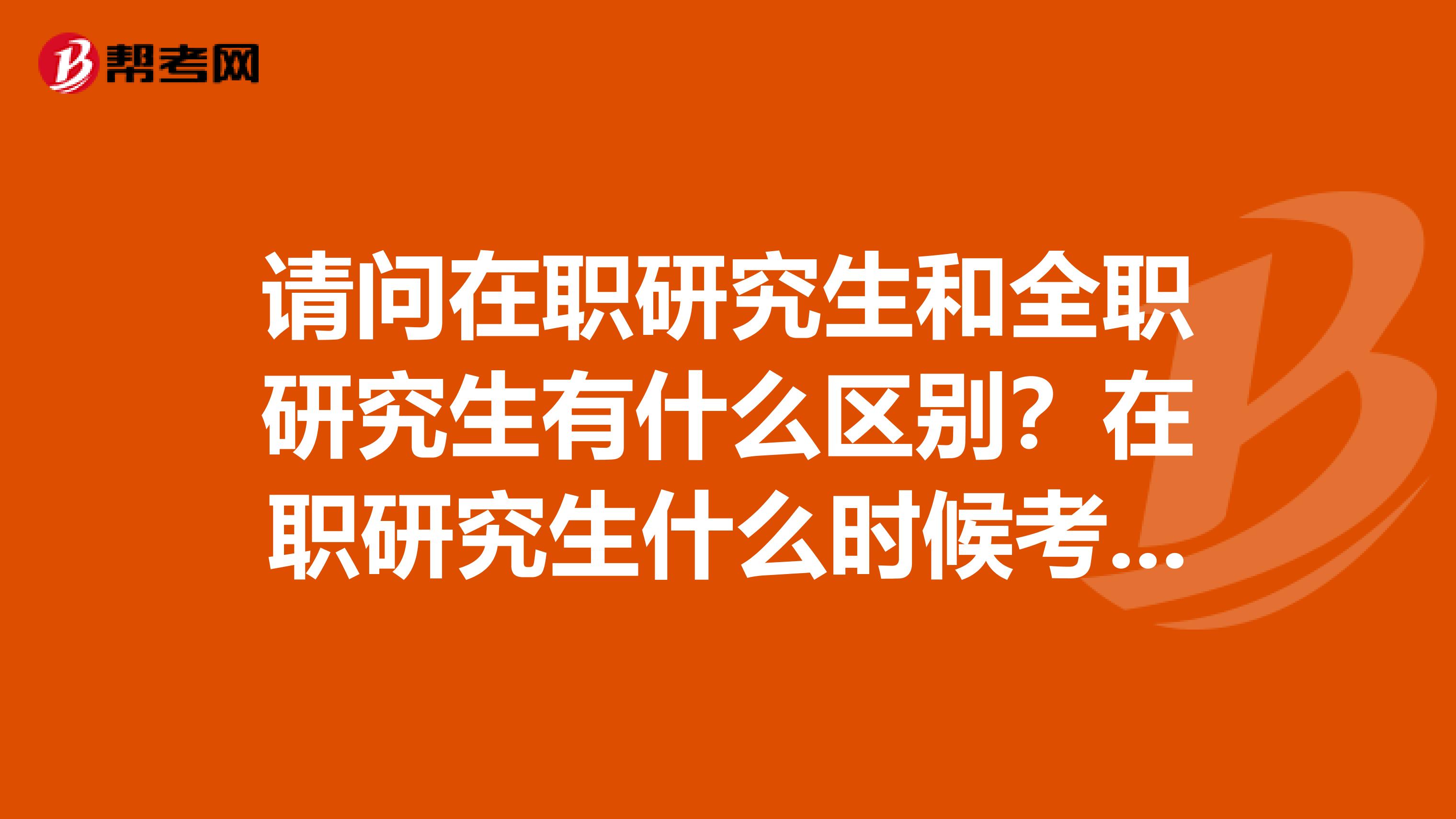 请问在职研究生和全职研究生有什么区别?在职研究生什么时候考试?费用大概是多少?我是学伦理学的