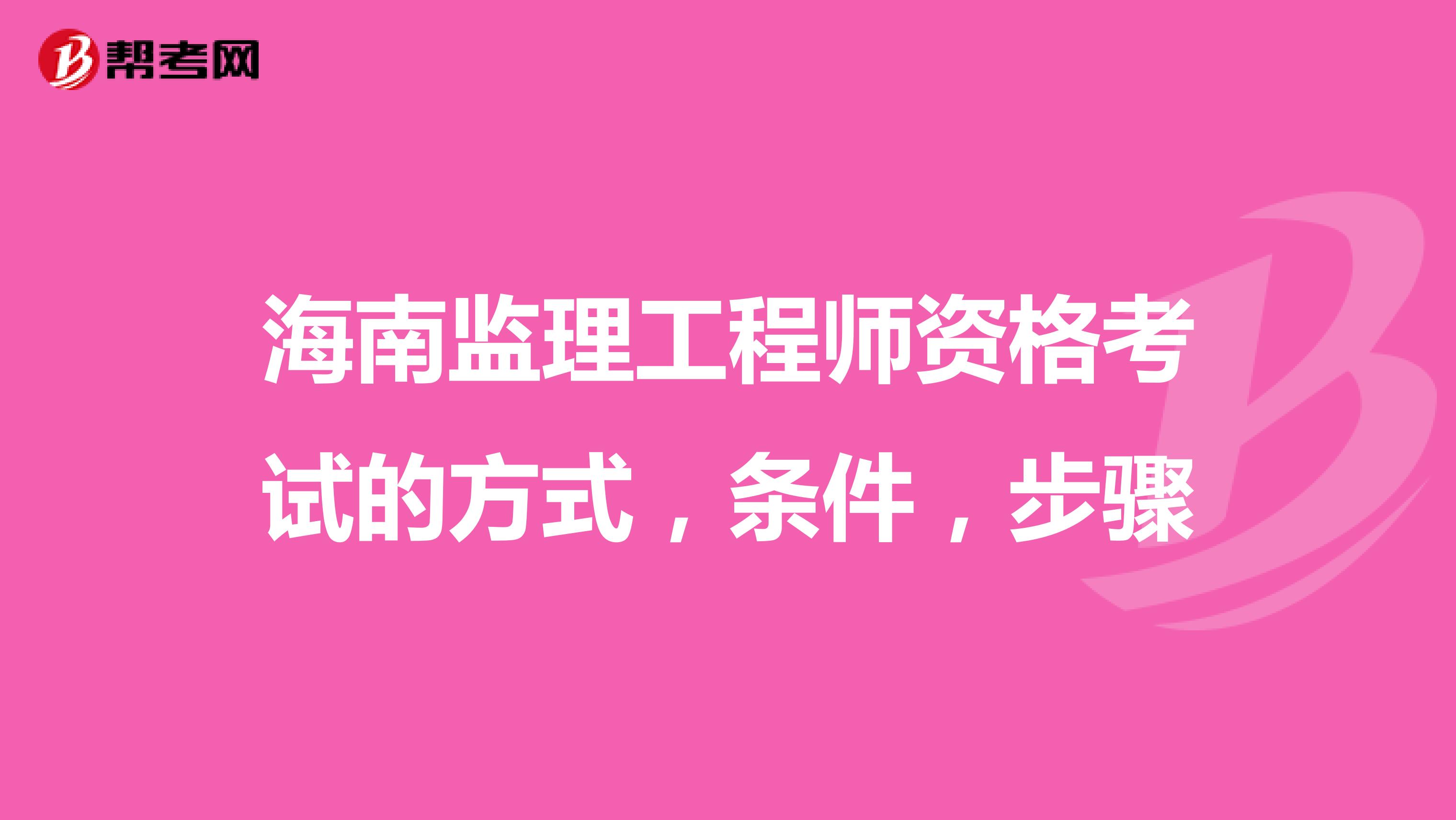 海南监理工程师资格考试的方式，条件，步骤