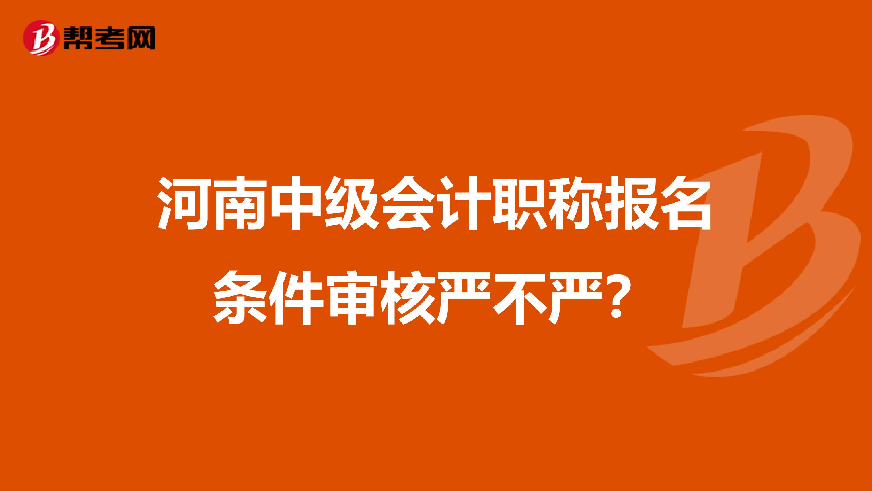 河南中级会计职称报名条件审核严不严?