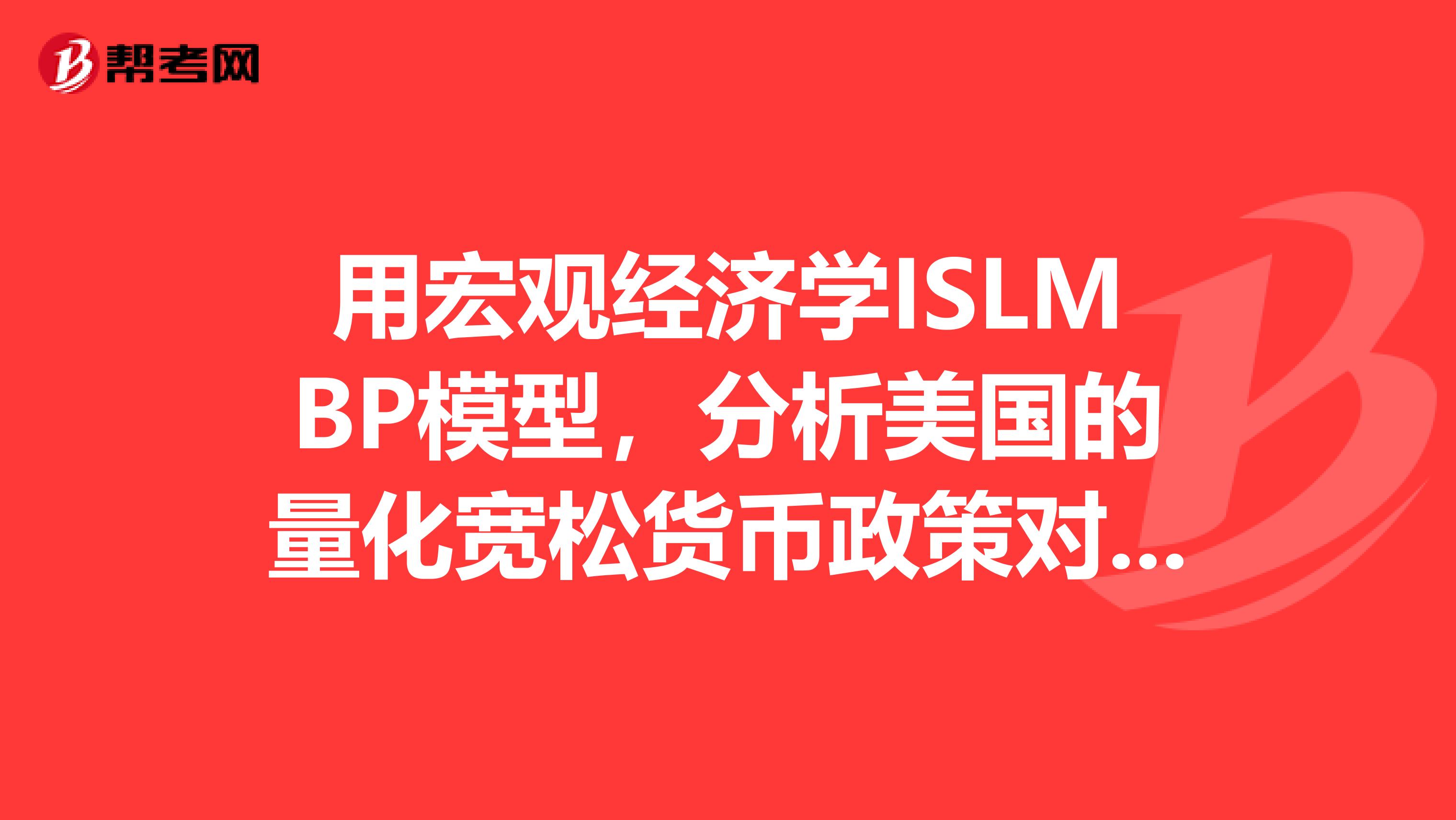 用宏观经济学ISLMBP模型，分析美国的量化宽松货币政策对其本国的过程及影响，及对中国产生的影响。