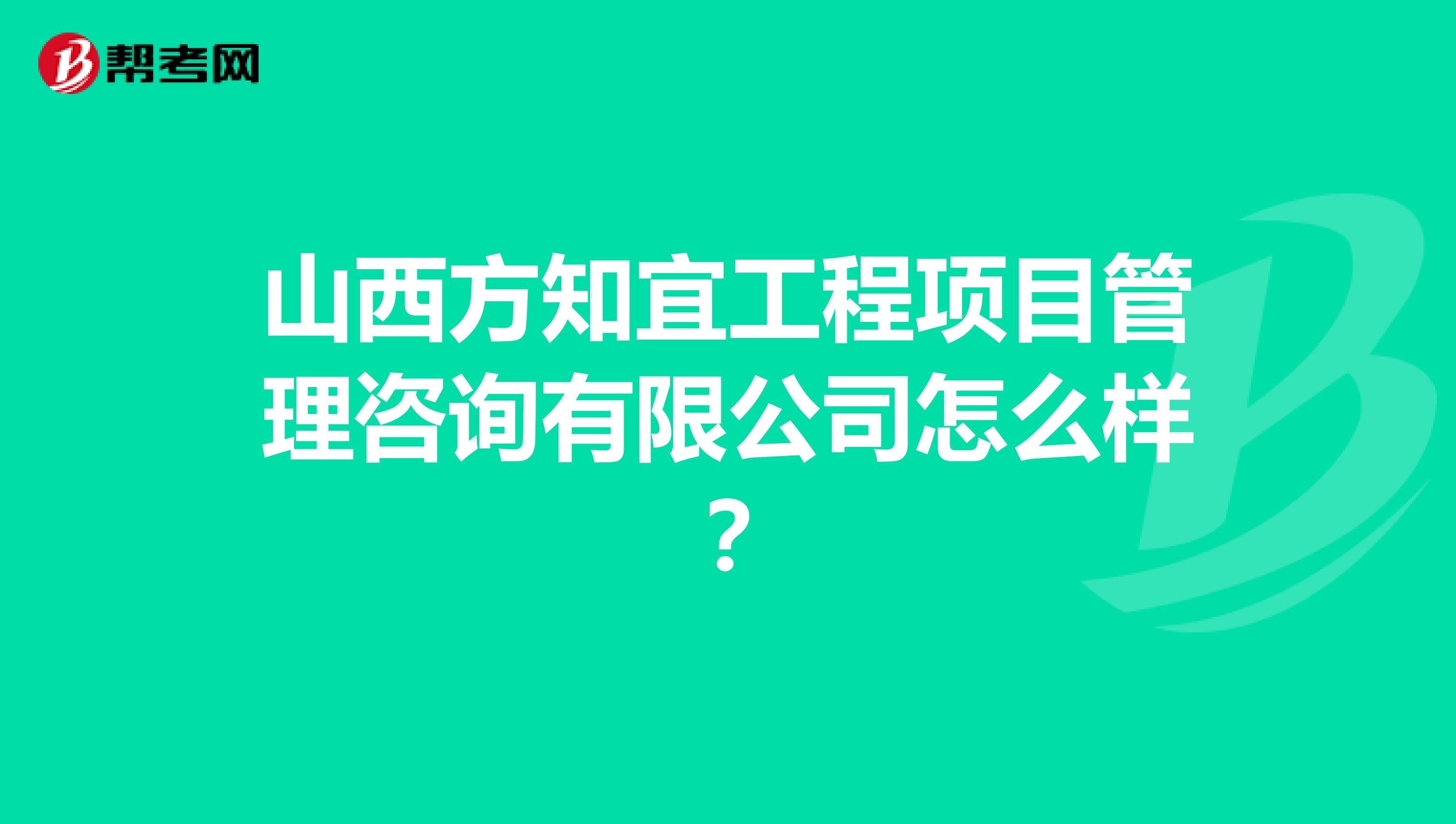 山西方知宜工程项目管理咨询有限公司怎么样？