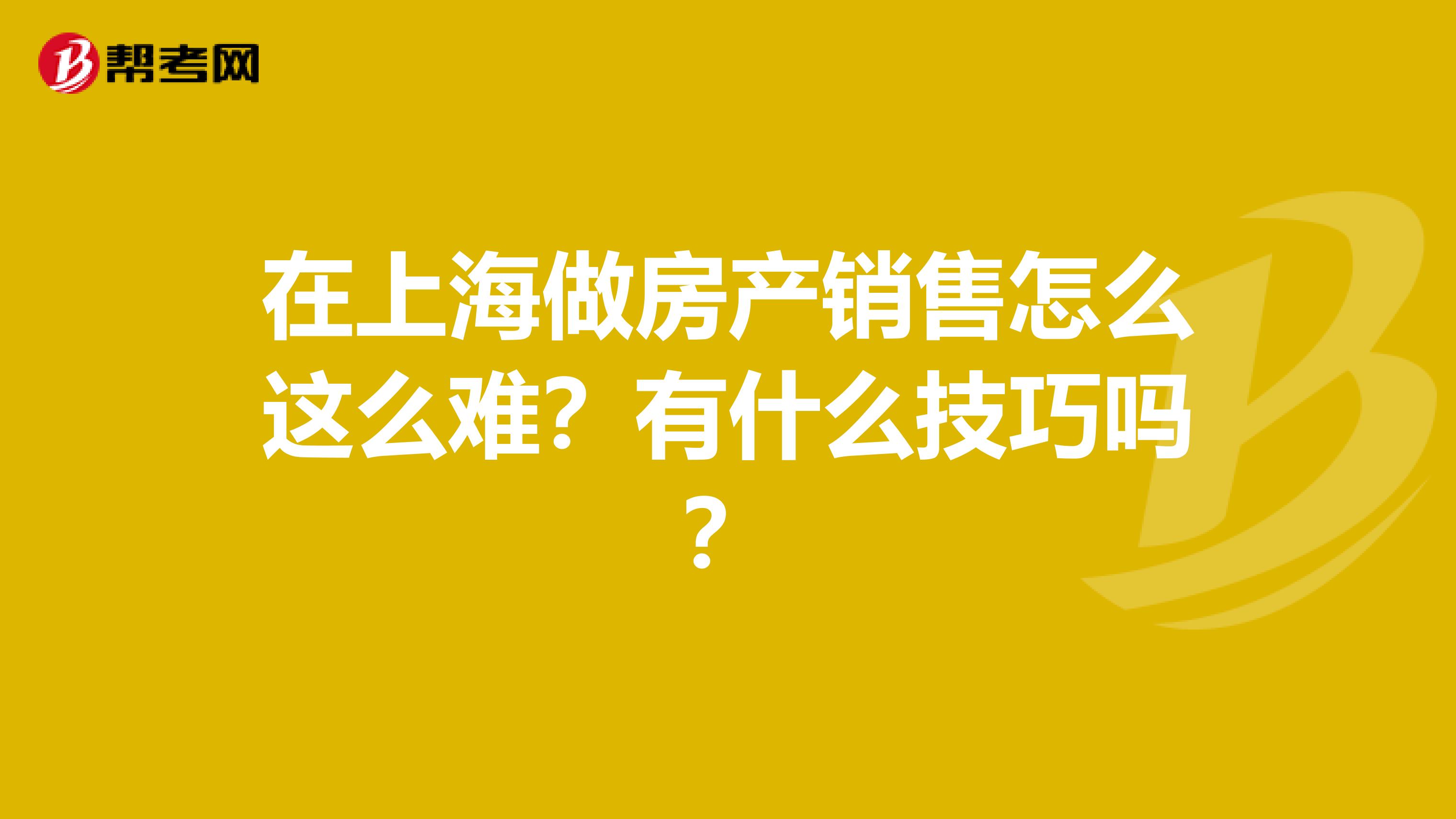 在上海做房产销售怎么这么难？有什么技巧吗？