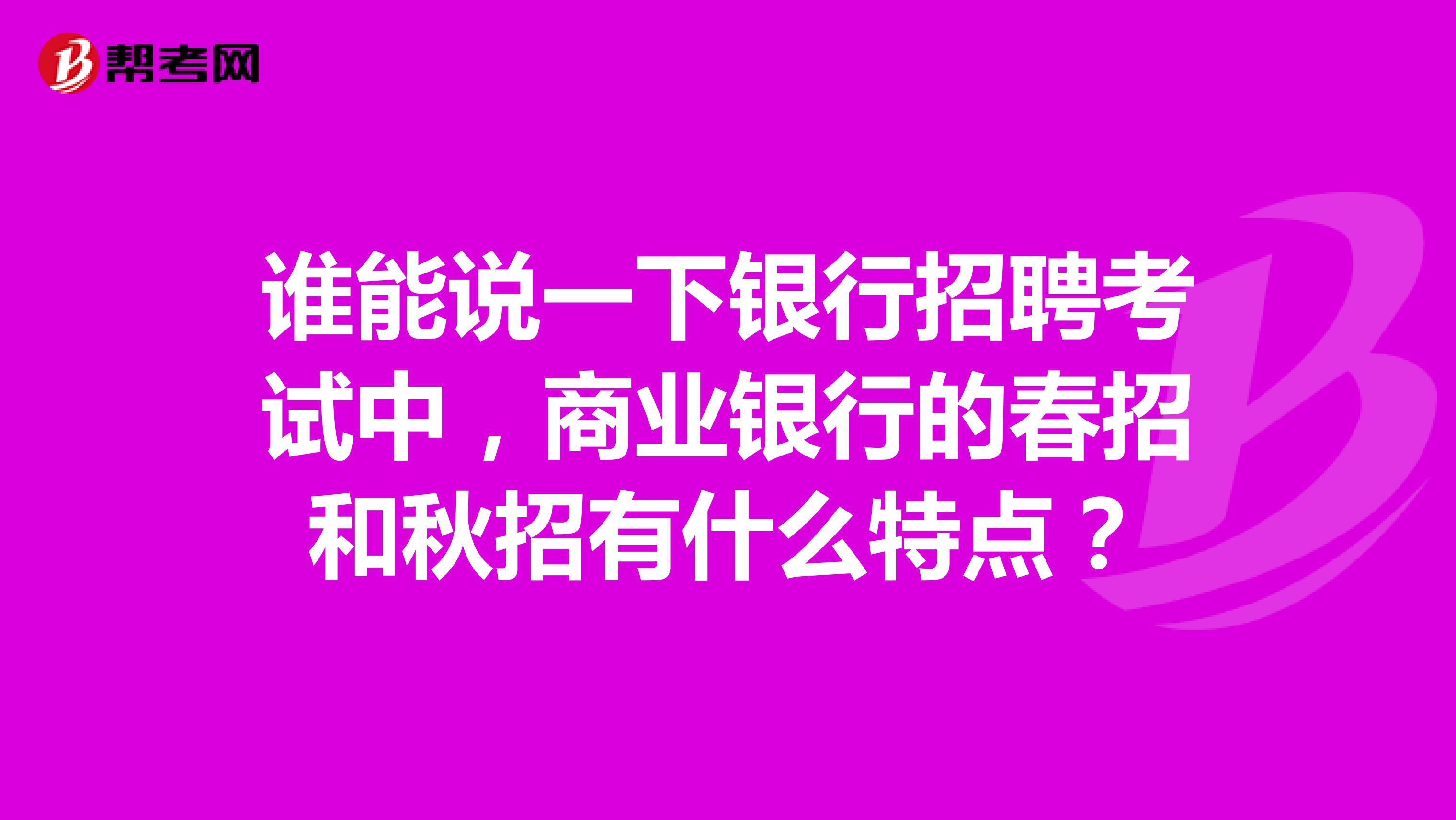 谁能说一下银行招聘考试中,商业银行的春招和秋招有什么特点?