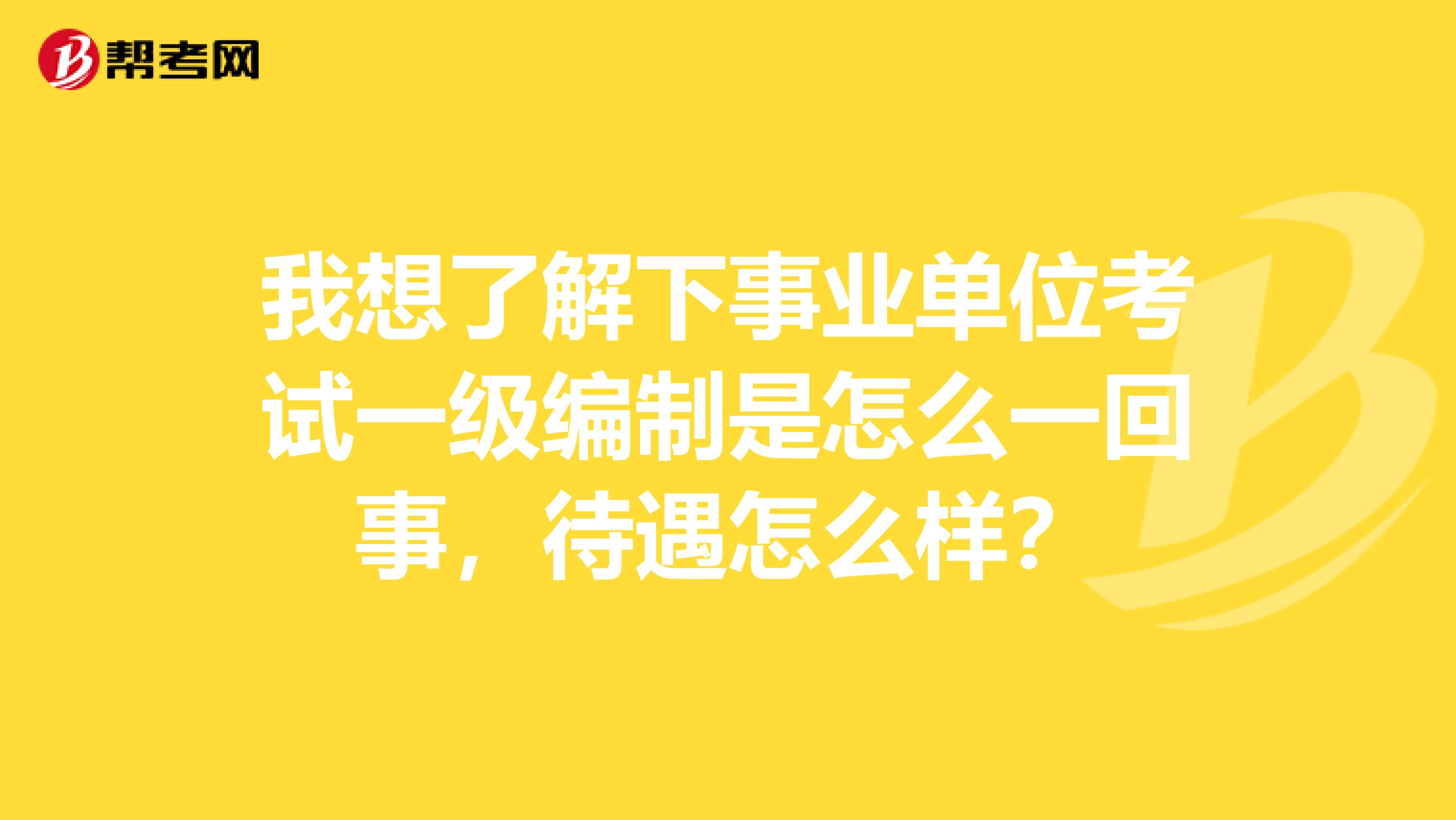 我想了解下事业单位考试一级编制是怎么一回事，待遇怎么样？