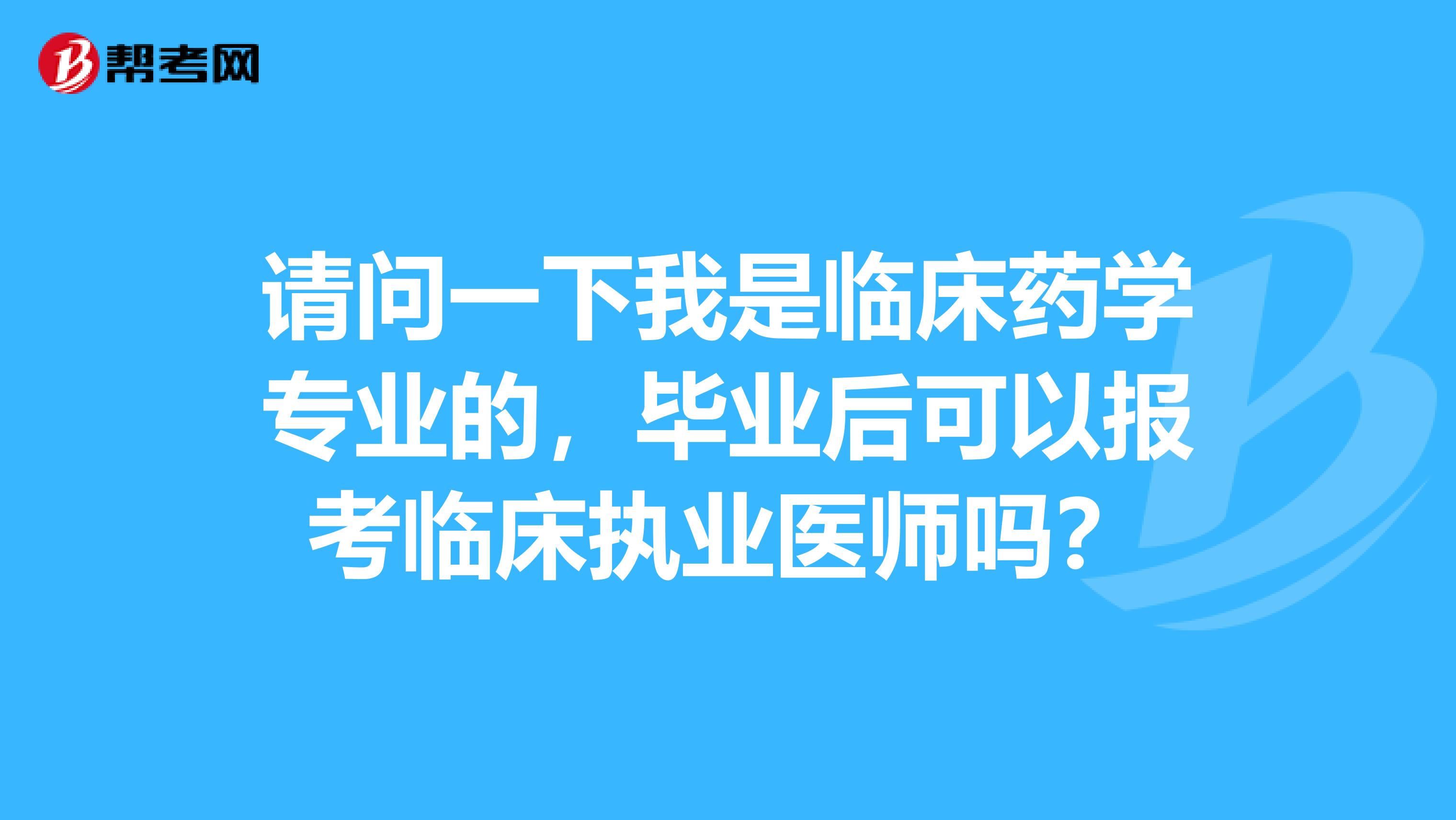 請問一下我是臨床藥學(xué)專業(yè)的，畢業(yè)后可以報考臨床執(zhí)業(yè)醫(yī)師嗎？