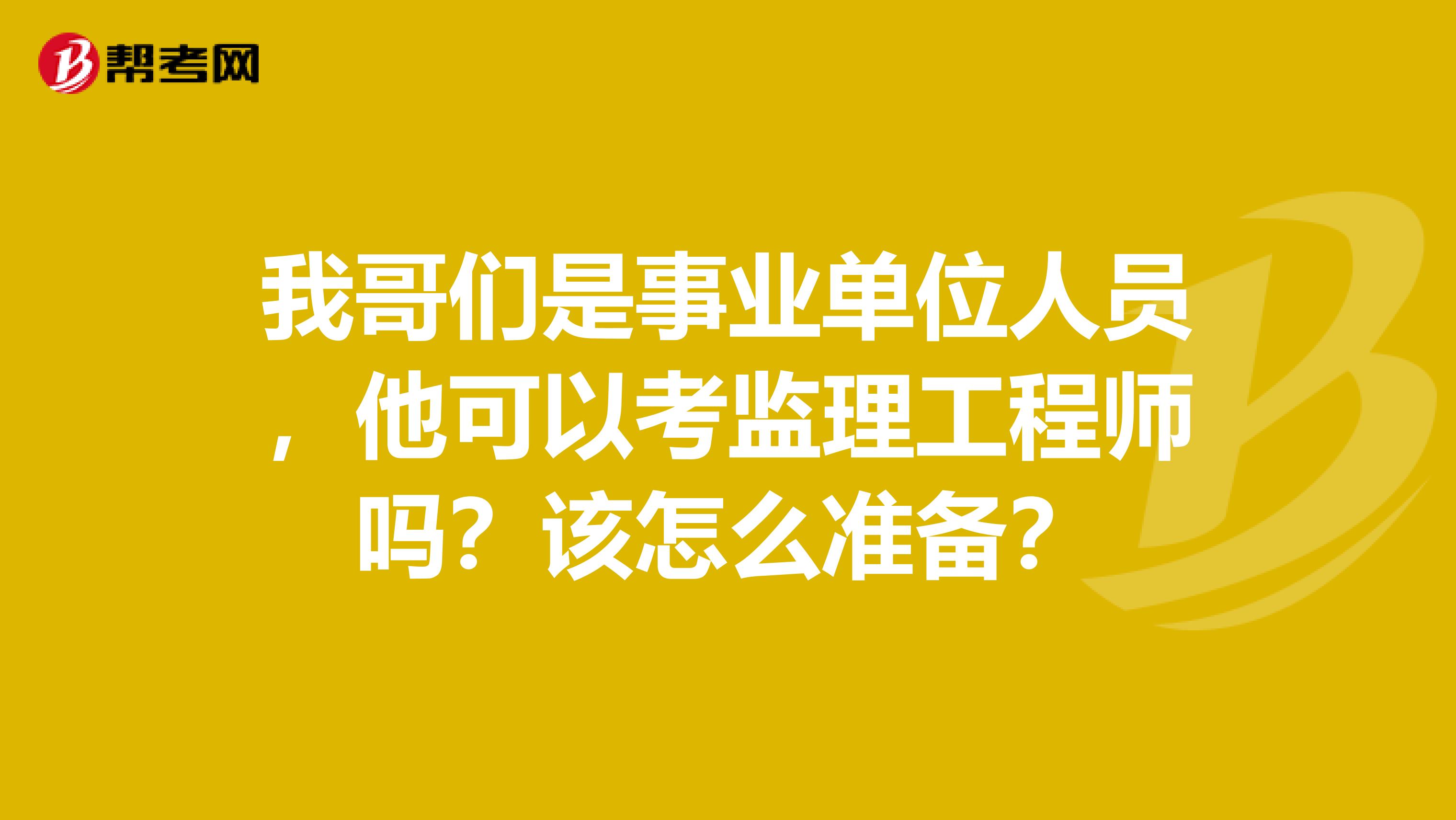 我哥们是事业单位人员,他可以考监理工程师吗?该怎么准备?