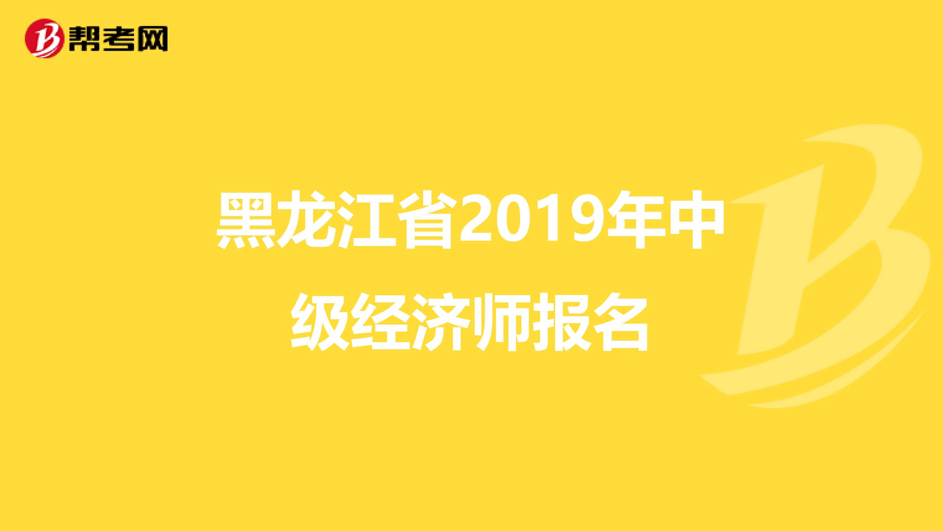 黑龍江省2019年中級經(jīng)濟師報名