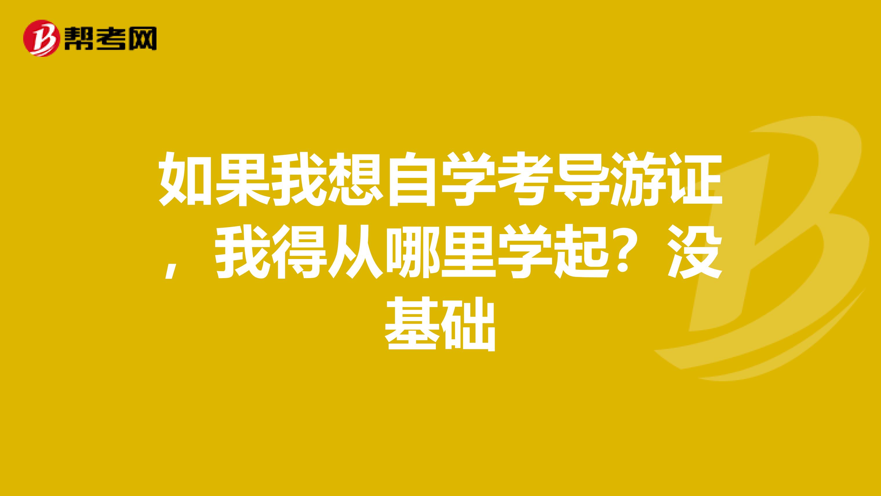 如果我想自学考导游证，我得从哪里学起？没基础