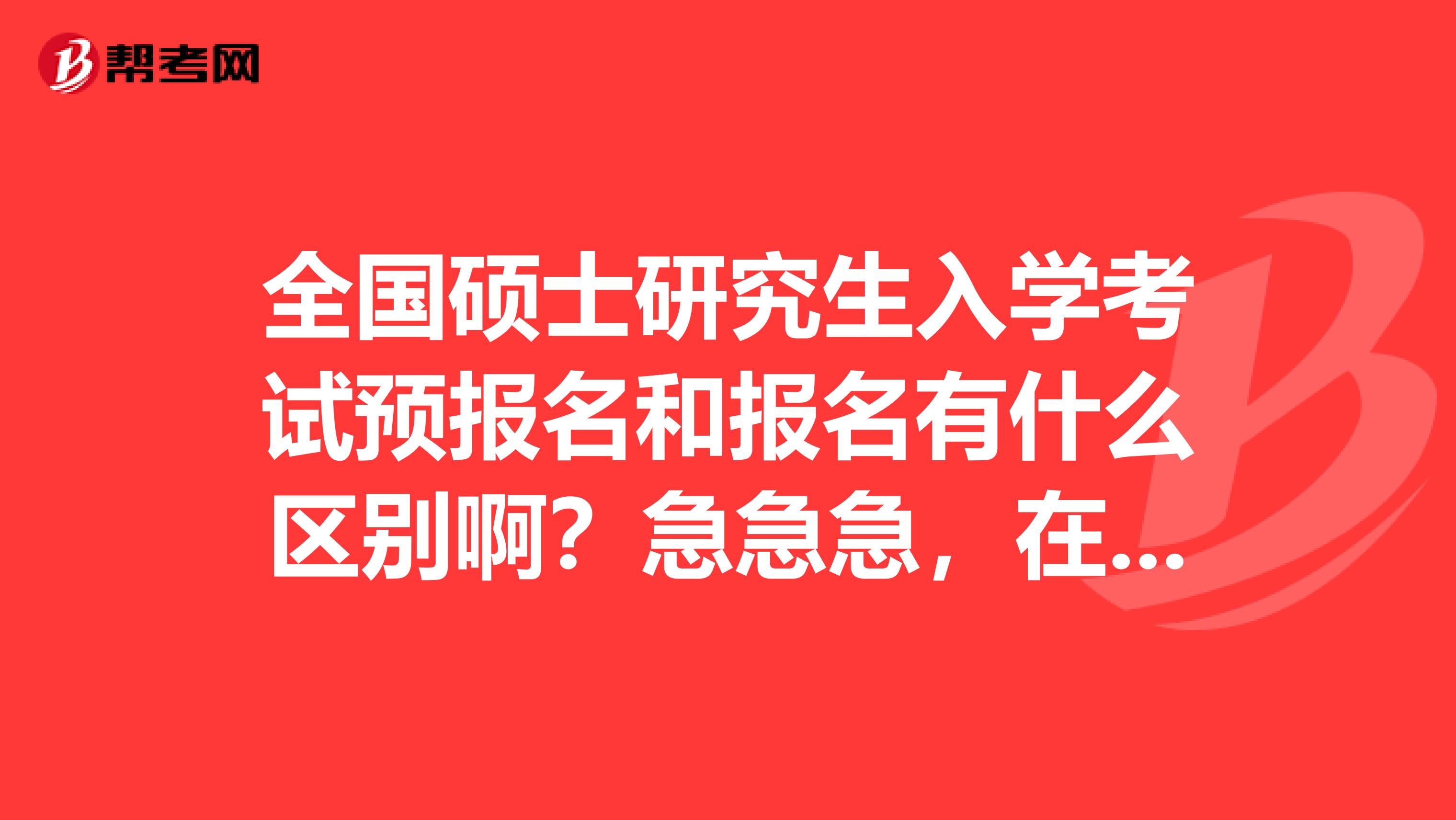 全国硕士研究生入学考试预报名和报名有什么区别啊？急急急，在线求解