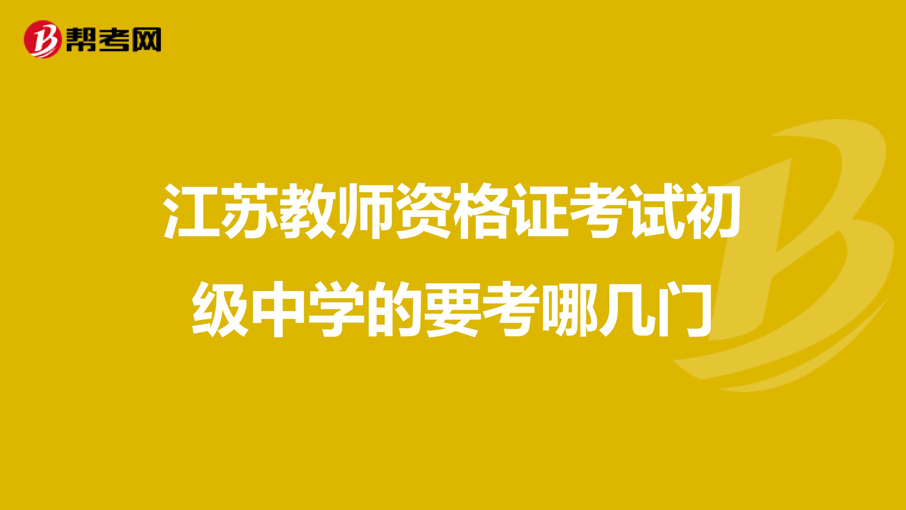 江苏教师资格证考试初级中学的要考哪几门